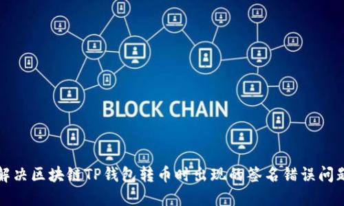 解决区块链TP钱包转币时出现的签名错误问题