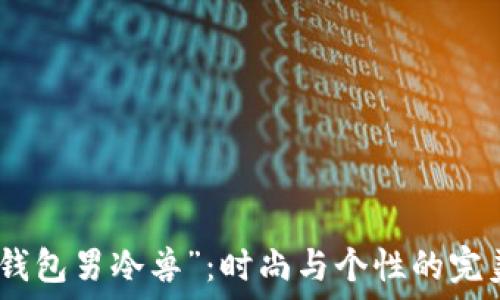   
探索“钱包男冷兽”：时尚与个性的完美结合
