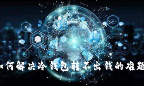 如何解决冷钱包转不出钱的难题？