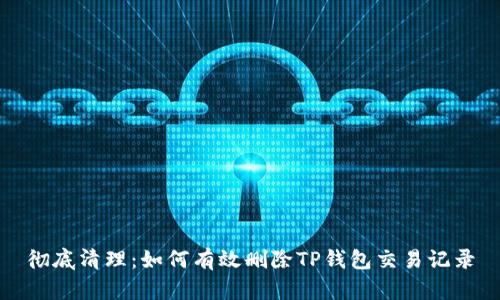 彻底清理：如何有效删除TP钱包交易记录