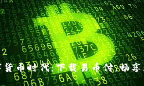 轻松掌握数字货币时代：下载易币付，畅享无缝支付体验