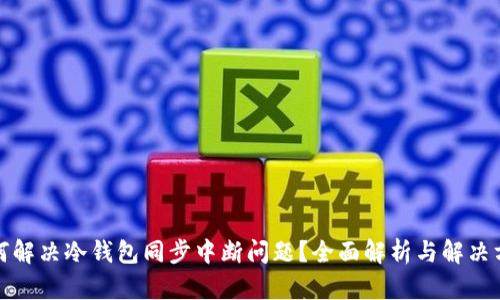 如何解决冷钱包同步中断问题？全面解析与解决方案