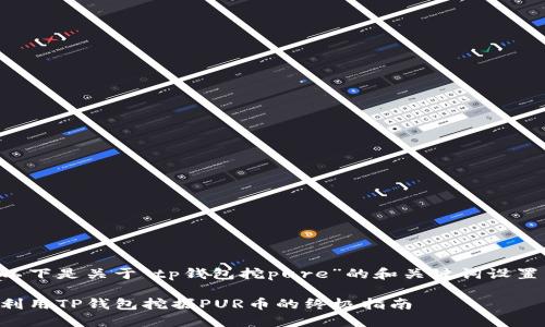 以下是关于“tp钱包挖pure”的和关键词设置：

利用TP钱包挖掘PUR币的终极指南