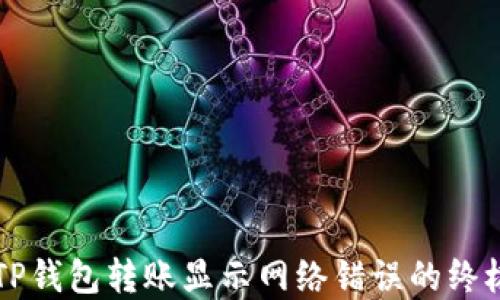 
解决TP钱包转账显示网络错误的终极指南