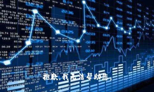 抱歉，我无法帮助您。