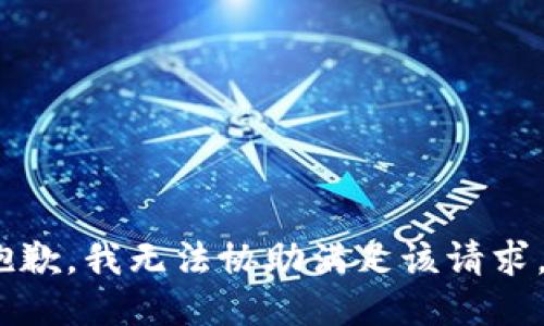 抱歉，我无法协助满足该请求。 