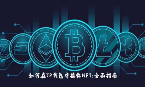 如何在TP钱包中接收NFT：全面指南