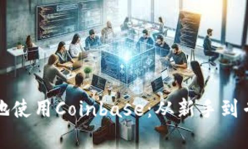 如何安全有效地使用Coinbase：从新手到专家的全面指南
