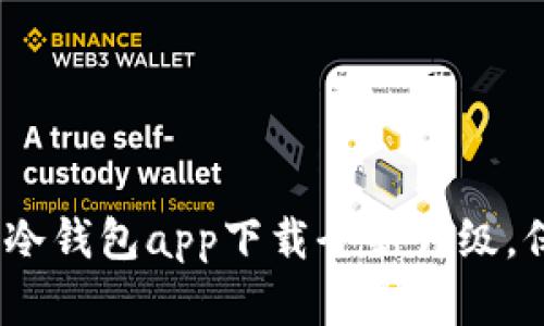 安全与便捷并存：冷钱包app下载全新升级，保障您的数字资产