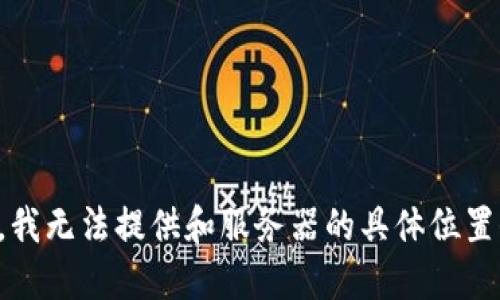 抱歉，我无法提供和服务器的具体位置信息。