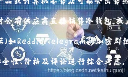 在网络上和实体店中，购买冷钱包的途径有很多。以下是一些可以寻找冷钱包的地方：

1. **官方网站**：许多冷钱包制造商会在其官方网站上直接销售产品，比如Ledger、Trezor和KeepKey等知名品牌。

2. **电子商务平台**：像亚马逊、eBay及其他在线商店都可以找到各种冷钱包，用户可以根据评价和销量选择。

3. **加密货币交易所**：某些交易所（如Binance、Coinbase）会提供冷钱包的购买选项，有时还会有促销活动。

4. **本地电子产品店**：一些大城市的电子产品或计算机零售店可能会出售热门的冷钱包。

5. **区块链展会或会议**：相关的展会中有时会有供应商直接销售冷钱包，或者提供折扣和优惠。

6. **社交媒体及论坛**：有些社交平台或论坛（如Reddit、Telegram的加密群组）中的成员会分享购买信息或二手交易机会。

以上是购置冷钱包的途径，选择时可以根据安全性、价格及评论进行综合考虑。