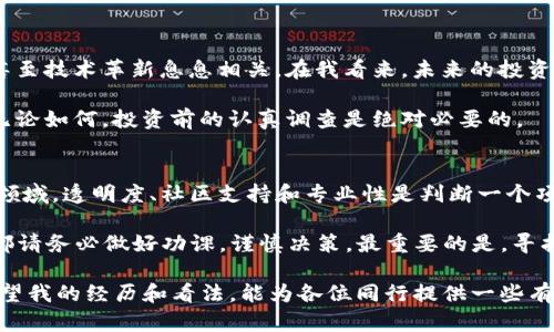 在讨论TP钱包的BZZ（即布兹币）是否真实之前，我们需要先了解一下TP钱包的背景和BZZ的相关信息。

什么是TP钱包？
TP钱包是一个多功能的数字货币钱包，支持多种加密货币的存储、交易和管理。它的简单风格和用户友好的界面，让许多数字货币爱好者愿意选择该钱包进行资产管理。

BZZ（布兹币）的背景
BZZ是智能合约平台的原生代币，主要用于参与其生态系统内的各种操作和交易。随着去中心化金融（DeFi）和去中心化应用（DApp）的快速发展，许多新兴的代币受到了投资者的关注。但是，这些代币的真实性和价值却常常引发争议。

TP钱包中的BZZ是真的吗？
对于TP钱包中的BZZ是否真实的问题，首先要确认的是钱包中显示的代币是否在官方渠道中得到验证。因为有些代币可能在钱包中存在，但其背后可能没有实际的项目支持。因此，建议进行一些层面的核实：
ul
  li查看代币官方网站，了解项目的背景、团队及其目标。/li
  li查询市场上对该代币的评价，特别是在专业的加密货币论坛和社交媒体平台上。/li
  li关注相关交易平台对该代币的支持和上市情况。/li
/ul

我个人的经历与看法
在我刚接触加密货币时，也曾经对新兴的代币产生过热情和期待。尤其是像BZZ这样的代币，往往被夸大的宣传和营销所包围，令我难以判断其真实价值。回想起那段经历，甚至有些后悔没有更加仔细地做功课，导致我错过了很多机会，也受到了一些损失。

然而，随着经验的积累，我意识到，任何投资都必须建立在对项目的深刻理解和实时的数据分析之上。加密货币市场如风云变幻，光靠热情和直觉往往不够。尤其是BZZ这样的代币，如果没有足够的项目支持，可能与空头支票并无二致。

如何确保BZZ的真实性
以下几点建议可以帮助你确定BZZ的真实性：
ul
  listrong项目审计/strong：查看该项目是否经过专业审计机构的审核，审计报告通常会提供有关代币经济模型及风险的深入分析。/li
  listrong社区活跃度/strong：查看项目的社交媒体和社群，是否有活跃的社区支持和讨论。/li
  listrong团队透明度/strong：了解项目团队的背景，他们是否有成功的项目经验和声誉。/li
/ul

未来展望
对于BZZ的未来，现在很难下定论。加密货币市场动荡不定，很多时候价值的波动与市场情绪、政策变化甚至技术革新息息相关。在我看来，未来的投资不仅要关注短期收益，更应该着眼于长期可持续性与项目的实质性价值。

同时，通过保持与行业动向的紧密联系，可以较好地应对未来可能出现的风险，以做出更为理性的选择。无论如何，投资前的认真调查是绝对必要的。

总结
TP钱包中的BZZ是否真实，归根结底取决于你如何去验证它的背景和它是否受到广泛认可。在数字货币领域，透明度、社区支持和专业性是判断一个项目价值的关键。而作为投资者，我们更应该保持理性，切勿被短期的市场波动和情绪所左右。

通常情况下，经验和谨慎的态度会帮助我们在这个市场中走得更远。因此，无论是 BZZ 还是其他代币，都请务必做好功课，谨慎决策。最重要的是，寻找那些真正具有潜力和价值的项目，才能在未来的加密货币世界中占据一席之地。

终总结来说，TP钱包的BZZ是否真实，建议保持谨慎并进行全面的调查与研究，以确保财务安全。同时，希望我的经历和看法，能为各位同行提供一些有价值的参考。