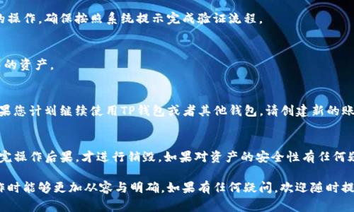 销毁TP钱包账户是一个非常重要的操作，涉及到您的资产安全和隐私保护。在进行操作之前，您需要确保已充分了解相关步骤和潜在的后果。以下是销毁TP钱包账户的步骤和注意事项。

了解TP钱包和账户销毁的意义
TP钱包是一个非托管的钱包，即您的私钥和资产完全由您自己控制。账户的销毁意味着您将无法再访问该账户中的资产，因此在决策之前，请仔细考虑是否真的需要进行此操作。

备份资产
在销毁TP钱包账户之前，务必确保您已经备份了所有重要的私钥和助记词。这些信息是您访问资金的唯一方式，一旦账户被销毁，无法恢复。如果您不确定如何备份，建议您将这些信息保存在一个安全的地方，比如加密的USB驱动器或纸质文件中。

访问TP钱包应用
打开TP钱包应用，确保您已成功登录到要销毁的账户。您需要在钱包界面中找到设置选项，以便进行后续的操作。

寻找到销毁账户的选项
在应用程序的设置中，通常会有“账户管理”或“安全设置”的选项。在这里，您可能会找到“销毁账户”或“删除账户”的功能。不同版本的TP钱包可能界面有所不同，请根据您的版本进行查找。

确认信息
在选择销毁账户后，系统应该会要求您确认是否真的要执行此操作。这个步骤非常重要，因为一旦您确认并执行，将无法恢复账户中的任何数据和资产。在这个阶段，一定要仔细阅读提示信息，确保您了解所有后果。

输入密码或进行身份验证
通常情况下，系统会要求您输入账户密码或者进行身份验证（如指纹识别等），以防止未经授权的操作。确保按照系统提示完成验证流程。

完成销毁操作
通过所有确认后，系统会执行销毁操作。在这之后，该账户将不再可用，您也无法再访问原账户中的资产。

销毁后注意事项
账户销毁后，请务必保持备份资料的安全，因为这些备份文件包含了您访问资产的关键信息。如果您计划继续使用TP钱包或者其他钱包，请创建新的账户并确保对其进行备份。

总结
销毁TP钱包账户的过程相对简单，但务必认真对待。确保您已经做好资产备份和身份验证，了解完操作后果，才进行销毁。如果对资产的安全性有任何疑虑，建议您寻求专业的建议。

这样的内容旨在为您提供一个详细的步骤指导，同时通过各个方面的阐述，让您在进行销毁操作时能够更加从容与明确。如果有任何疑问，欢迎随时提问！