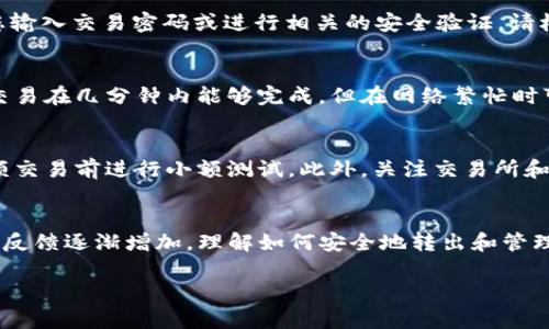 要将您的资产从TP钱包转出来，可以按照以下步骤进行操作。请注意，实际步骤可能会因TP钱包的更新而有所不同。以下是一般的指导步骤：

步骤一：打开TP钱包
首先，确保您的手机上已安装TP钱包应用程序。打开应用，并输入您的密码或进行生物识别验证，以确保安全进入钱包。

步骤二：查看资产
在主界面上，您会看到您的资产总览。点击“资产”选项，查看您持有的各种加密货币。确认您要转出的资产种类（如Ether、USDT等）。

步骤三：选择转出金额
点击您想转出的资产，然后选择“转出”或“发送”选项。在输入框中输入您想转出的金额，并确认它是否符合您的需求。

步骤四：输入接收地址
在转出界面，您需要输入接收方的钱包地址。请务必检查该地址是否准确无误，错误的地址可能导致资产丢失。此外，有些钱包会为您提供扫一扫功能，您可以通过扫描对方钱包的二维码来输入地址。

步骤五：确认转出
一旦您确认地址和金额无误，点击“确认”或“发送”。这时，TP钱包可能会要求您输入交易密码或进行相关的安全验证，请根据提示操作。

步骤六：查看交易状态
完成转出后，您可以在钱包的交易记录中查看这笔交易的状态。一般情况下，交易在几分钟内能够完成，但在网络繁忙时可能会稍有延迟。

注意事项
在转出资产时，务必保持警惕。确保只向您信任的钱包地址转账，并在进行大额交易前进行小额测试。此外，关注交易所和钱包的手续费问题，确保您在合理范围内进行转账。

总结
通过以上几个步骤，您可以顺利将资产从TP钱包转出来。随着对加密货币的日反馈逐渐增加，理解如何安全地转出和管理资产是非常重要的。希望这些步骤能帮助您顺利完成资产转出。

如果您在操作上遇到困难，建议参考TP钱包的官方指南或联系客服获取帮助。