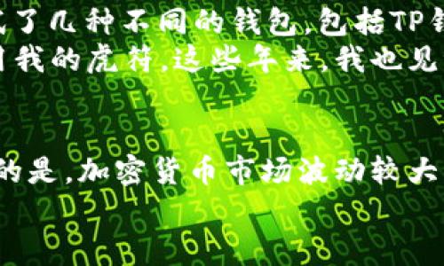 关于虎符能否放入TP钱包的问题，首先我们需要做一些基础的了解。

虎符是什么？
虎符，原名为“Huobi Token”，是火币交易所发行的一种数字货币。作为交易所的代币，虎符不仅可以用于交易所内的交易手续费优惠，还可以在一定程度上参与到火币生态的各种活动中。

TP钱包介绍
TP钱包是一个支持多种数字货币的移动钱包，用户可以在其中管理、存储和交易多种加密资产。TP钱包以其安全性和便捷性受到许多用户的青睐。它支持多种主流币种，并提供了丰富的功能，如去中心化交易、NFT交易等。

虎符是否能放入TP钱包？
在正式回答这个问题之前，首先要确定的是，TP钱包是否支持虎符及其所基于的网络。根据当前的信息，TP钱包支持的币种较多，其中包括一些主流的ERC20和TRC20代币。如果虎符是基于这些网络发行的，理论上是可以存放在TP钱包中的。

如何将虎符放入TP钱包？
如果确认TP钱包支持虎符，那么将虎符放入TP钱包的步骤相对简单。以下是一般步骤：

ol
li首先，在手机上下载并安装TP钱包应用程序，并进行注册和身份验证。/li
li然后，登录你的TP钱包账户，点击“添加资产”或“钱包”选项。/li
li在资产列表中搜索“虎符”或“Huobi Token”，若找到，点击添加即可。如果找不到，请确认虎符网络标准（如ERC20）是否被支持。/li
li最后，通过你的虎符交易所账户，将虎符转账到TP钱包提供的地址。/li
/ol

我的个人体验
在我接触数字货币的初期，非常依赖于各大交易所的官方钱包。我记得有一次，我想将我的一些虎符转到一个更安全的钱包中，开始我尝试了几种不同的钱包，包括TP钱包。刚开始确实有些不确定，因为每次转账都需要谨慎小心，我背后也曾有过一些不太愉快的经历，比如因为地址错误而导致资产的损失。
不过，经过几次成功的尝试后，我逐渐感到放入TP钱包的便利性，尤其是在触达其他去中心化金融（DeFi）项目时，我可以方便地管理和使用我的虎符。这些年来，我也见证了火币交易所和虎符的发展，它们始终在不断创新，这让我对持有虎符的价值更为坚定。

结论
我们可以总结出，将虎符放入TP钱包是否可行主要取决于TP钱包是否支持虎符。如果支持，按照相应的步骤进行转账即可。但是，值得注意的是，加密货币市场波动较大，持有和转移资产时一定要谨慎行事，确保选择的 wallet 是安全可靠的。
希望这篇文章能帮助你更好地理解虎符和TP钱包之间的关系，助你在数字货币的世界里不断探索和前行。