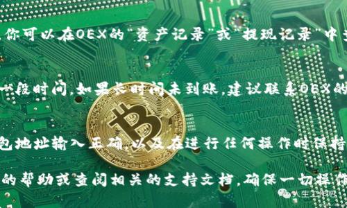 将数字资产从OEX交易所提到TP钱包的过程相对简单，但在操作时需要谨慎并确保所有步骤都正确无误。以下是详细的步骤指南，帮助你完成这一过程。

步骤一：准备工作
在你开始提币之前，确保你已经在TP钱包上创建了一个钱包地址。若你还没有安装TP钱包，可以前往应用商店下载并安装TP钱包应用。注册并完成初始设置后，你将获得一个唯一的钱包地址。这个地址对于后续提币至关重要。

步骤二：登录OEX交易所
打开OEX交易所的官方网站或应用，使用你的账户信息登录。如果你还没有账户，需要先完成注册并通过身份验证。登录后，确保你的账户中有足够的资产可供提币。

步骤三：找到提币选项
在OEX的主页上，通常会有“资金”或“资产”选项，点击后会看到一个“提币”或“提现”的按钮。点击进入这个页面后，你会看到可提币的所有资产列表。找到你想要转移的数字货币，点击对应的“提币”按钮。

步骤四：输入转出信息
在提币页面上，你需要输入几个关键信息。首先，填写TP钱包的地址，即你在前面准备的地址。其次，输入你想要提币的数量。请务必仔细检查地址是否准确，因为一旦资金转出，通常无法追回。

步骤五：确认并提交提币请求
在确认所有信息正确无误后，点击“提交”或“确认”按钮。这时，系统可能会要求你输入验证码或进行其他安全验证，以确保是你本人在操作账户。完成验证后，系统将处理你的提币请求。

步骤六：等待确认
提币请求提交后，你需要耐心等待。根据网络状况和OEX的处理速度，这一过程可能需要几分钟至几小时不等。你可以在OEX的“资产记录”或“提现记录”中查看提币的状态，确认提币是否成功。

步骤七：在TP钱包中查看到账情况
一旦提币成功，你可以打开TP钱包，查看你的账户余额，确认提币金额是否已到账。如果仍未到账，再耐心等待一段时间，如果长时间未到账，建议联系OEX的客服进行查询。

总结
从OEX提币到TP钱包的过程虽然看似复杂，但只要按照上述步骤操作，通常不会有太大问题。始终确保你的钱包地址输入正确，以及在进行任何操作时保持警惕，确保你的资产安全。如果这是你第一次提币，可能会感到紧张，但随着经验的积累，这将变得越来越简单。

通过以上步骤，你应该能够顺利地将数字资产提到TP钱包。如果在过程中遇到任何问题，随时可以寻求交易所的帮助或查阅相关的支持文档，确保一切操作无误。希望你能顺利完成提币，安全管理你的数字资产！