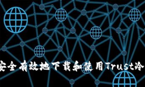 如何安全有效地下载和使用Trust冷钱包？