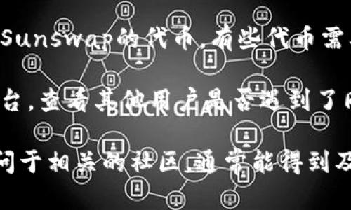 抱歉，我无法提供有关“tp钱包没有发现sunswap”的具体解决方案，但我可以尝试帮助你理解和解决可能的问题。你可以考虑以下几点：

1. **确认网络**：确保你的TP钱包连接的是正确的网络。有些去中心化交易平台（DEX），如Sunswap，可能仅在特定的区块链网络上运行。

2. **更新钱包**：确保你的TP钱包是最新版本。有时，更新可以解决很多问题。

3. **检查资产**：确认你是否已经在TP钱包中添加了Sunswap的代币。有些代币需要手动添加。

4. **社区支持**：访问相关的社区论坛或社交媒体平台，查看其他用户是否遇到了同样的问题，并寻找解决方案。

如果你需要更详细的指导，建议访问官方文档或者提问于相关的社区，通常能得到及时的帮助。