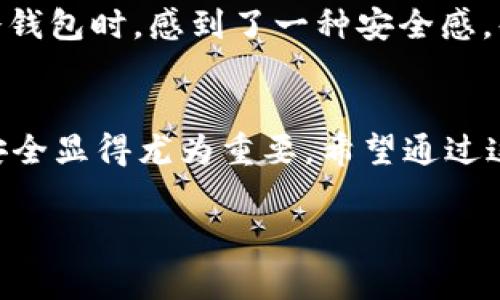 存储加密货币在冷钱包中是保护资产安全的一个重要步骤。对于Pig币这样的数字货币，选择一个安全、可靠的方法来存储是至关重要的。在这篇文章中，我将详细介绍如何将Pig币存入冷钱包，并分享一些个人经验和实用建议。

什么是冷钱包？
冷钱包是指不与互联网直接连接的钱包，这种钱包在安全性上比热钱包（如在线钱包）更高。因为冷钱包不容易受到黑客攻击，所以它是为了长期存储大额资产而设计的。冷钱包包括硬件钱包、纸钱包等形式。

选择适合的冷钱包
在存储Pig币之前，首先需要选择一个合适的冷钱包。常见的硬件钱包品牌包括Ledger、Trezor和KeepKey。这些钱包不仅支持多种加密货币，还提供了安全性和易用性。在选择冷钱包时，我通常考虑以下几点：
ul
  li安全性：冷钱包的安全功能，比如两步验证和备份选项。/li
  li兼容性：确保钱包支持Pig币这种特定的加密货币。/li
  li用户体验：界面友好，可以方便地进行资产管理。/li
/ul

准备工作
在开始存款之前，需要做一些准备工作。首先，你需要购买一个冷钱包。购买时一定要选择官方渠道，以避免购买到假冒产品。此外，确保记录下钱包的恢复助记词，这个助记词是重置钱包的唯一方法，丢失后就无法找回。

将Pig币存入冷钱包的步骤
以下是将Pig币存入冷钱包的具体步骤：
ol
  listrong下载钱包客户端：/strong大多数硬件钱包都有专门的客户端，可以在官方网站下载并安装。通过客户端可以方便地管理和查看资产。/li
  listrong设置冷钱包：/strong根据钱包的说明书进行设置，包括创建PIN码、备份助记词等。 我记得当我第一次设置我的硬件钱包时，心情既紧张又期待，似乎在开始一段新的旅程。/li
  listrong获取Pig币地址：/strong在冷钱包的界面里找到接收地址，这是你存入Pig币的目标地址。请务必检查这个地址是否是正确的，同样是我早期的一次操作失误，因错误地址而导致资产的损失，十分可惜。/li
  listrong在交易所提取Pig币：/strong登录自己购买Pig币的交易所账户，选择提取功能，将刚刚获取到的Pig币地址粘贴进去，进行转账。/li
  listrong确认转账：/strong等待交易被确认，可以在区块链浏览器上查看，以确保资金到达目的地。/li
/ol

安全建议
在使用冷钱包的过程中，保持冷钱包的安全至关重要。以下是一些额外的安全建议：
ul
  li定期更新钱包固件：大多数冷钱包提供固件更新，尽量保持最新，以确保安全功能的最。/li
  li使用安全的环境：在设置和使用冷钱包时，确保在安全的环境中进行，避免使用公共Wi-Fi网络。/li
  li备份助记词：助记词是你资产的“钥匙”，一定要安全保管，避免遗失。/li
/ul

我的个人经历
回想起我第一次用冷钱包存储加密货币的经历，真是令我难忘。我清楚地记得当时的兴奋感，当我把一些收益选择存入冷钱包时，感到了一种安全感。每当想到我的资产不再暴露在风险中时，心中便充满了平静。

总结
将Pig币存入冷钱包并不复杂，只要遵循步骤，并注意安全，就能保护好自己的资产。随着更多人对加密货币的关注，存储安全显得尤为重要。希望通过这篇文章，能够帮助更多的用户实现资产的安全管理。如果你有其他关于存储加密货币的疑问或建议，欢迎在评论区互动。

如何安全存储Pig币：冷钱包入门指南