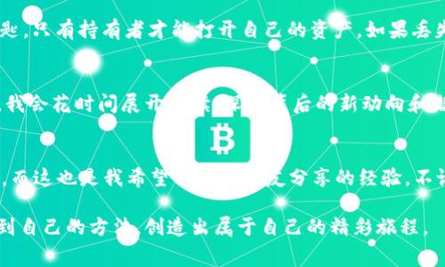 随着区块链技术的不断发展，相信大家对各种数字货币有了越来越多的了解。其中，Pig币作为一种新兴的数字货币，凭借其独特的设计和市场前景，吸引了不少投资者关注。但是，对于很多人来说，明确如何安全地存储Pig币并获取相应的收益，依然是一个迷惑的话题。

冷钱包的定义与优势
首先，我们需要了解什么是冷钱包。在加密货币的存储方式中，冷钱包是指将数字资产存储在不与互联网连接的设备上，比如硬件钱包或纸钱包。这种存储方式的优势在于显著提高了资产的安全性，防止黑客攻击或恶意软件的入侵。我自己就曾经经历过一次网络攻击，那时我才意识到安全性的重要性。一个朋友的数字资产在没有硬件钱包的情况下被盗走，让我对冷钱包的选择更加慎重。

Pig币的共识机制与分红机制
在讨论Pig币是否可以在冷钱包中分红之前，我们需要先了解它的共识机制。许多数字货币都有不同的奖励分配机制，比如PoS（权益证明）和PoW（工作量证明）。对于Pig币而言，它的分红机制主要是基于持币量和持有时间。简单来说，越长时间持有Pig币，所能够获得的分红就越多。

冷钱包与分红的关系
如果你将Pig币存储在冷钱包中，实际上是可以获得分红的，只要你满足分红机制的要求。这意味着你依然是系统的一部分，持有的Pig币能够激活相关的收益。在这一点上，我曾经在冷钱包中存储过某种币，虽然它仅仅是为了安全，但我也从中获得了一些额外的收益，这让我对加密资产的存储方式有了新的认识。

分红的领取方式
通常情况下，分红是通过链上的智能合约自动分配到持币者的账户中。因此，无论钱包是冷钱包还是热钱包，只要在分红的计算周期内满足条件，就能获得相应的奖励。当然，对于返回收益你还是需要定期检查冷钱包中的Pig币状态，比如使用某些工具查看未领取的分红情况。这一点，我个人觉得很有意思，因为它让我感到像在参与一场有趣的游戏一样。

选择冷钱包的注意事项
使用冷钱包存储Pig币时，也有一些需要注意的事项。首先，确保钱包的安全性，选择知名度高，用户评价良好的硬件钱包。其次，妥善保管好助记词和私钥。这些信息就像是钥匙，只有持有者才能打开自己的资产。如果丢失，这将会导致永远无法找回我的Pig币，这让我想起了小时候丢失玩具的心痛回忆，尤其是那些对我有特殊意义的物品。

实时跟踪市场变化
虽然冷钱包相对安全，但我们依然需要关注市场动态。Pig币的价格波动可能随时影响我们的投资回报。我通常会定期查看相关资讯和市场分析，以便及时做出决策。不时地，我会花时间展开阅读，深究背后的新动向和潜在机遇，就像阅读我小时候心爱的冒险小说一样，充满期待和想象。

结语
在这个快速发展的数字货币时代，选择合适的存储方式和收益方式至关重要。我通过对Pig币的冷钱包存储方式及其分红特性进行了解，在已有的投资上又增加了一层保护。而这也是我希望与更多朋友分享的经验。不论你是新手还是老手，只要把握好这些原则，合理规划自己的数字资产，相信都能在这个领域中有所收获。

总之，将Pig币存储在冷钱包中，不仅能保障资产的安全性，也能在满足条件的情况下获得分红。这是一个值得探索的方向。我希望每个人都能够在这个数字资产的世界中找到自己的方法，创造出属于自己的精彩旅程。