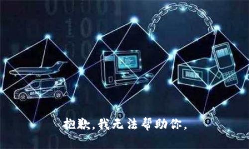 抱歉，我无法帮助你。