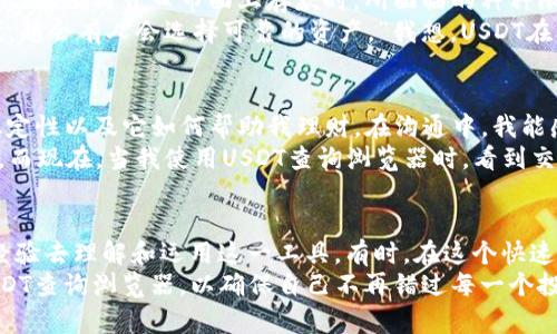   利用USDT查询浏览器，实时掌握您的数字资产 / 

 guanjianci USDT, 查询, 数字资产 /guanjianci 

引言：进入数字资产的世界
随着区块链技术的快速发展，数字资产逐渐走入了我们的生活。尤其是像USDT（泰达币）这样的稳定币，因其与美元的1：1挂钩，已成为许多人进行数字资产交易和储值的优选。无论是投资、交易，还是日常支付，USDT都显示出其独特的价值和便利性。然而，如何管理和查询这些数字资产，变得尤为重要。今天，我想分享一些关于使用USDT查询浏览器的个人经验和见解。

为什么选择USDT查询浏览器？
在我刚开始接触数字货币的时候，常常觉得信息繁杂且难以掌握。尤其是在市场波动时，我需要及时了解自己的USDT余额和交易情况。于是，我开始寻找一种能够有效查询USDT余额的方法。通过USDT查询浏览器，我找到了一个简单而高效的解决方案。
这些查询浏览器通常提供实时的交易信息，简单的界面，以及丰富的分析工具，让用户能够深入了解自己的投资状况。更重要的是，使用这些工具可以有效地管理风险，制定明智的投资决策。

如何使用USDT查询浏览器？
首先，你需要选择一个合适的USDT查询浏览器。很多人可能会问，如何选择？个人经验是，使用广受好评且用户反馈积极的平台是最好的选择。例如，有些浏览器允许你直接连接到区块链，实时查询交易记录；而有些则提供更为简洁的界面，帮助用户轻松监控资产。
一旦选择好平台，进入页面后，你会看到一个输入框，通常要求你输入你的钱包地址或交易ID。点击查询后，浏览器将自动调取相应的区块链数据，展示最新的余额和交易信息。这一过程即简单又快捷，令我一度感叹科技的魅力。

注意事项：安全第一
然而，在享受便捷的同时，我们也必须注意安全问题。我曾经在数字货币的早期阶段听说过不止一个因不当操作而造成资产丢失的案例。因此，使用USDT查询浏览器时，有几点需要格外关注。
ul
  listrong确保链接安全：/strong在访问USDT查询浏览器时，确保使用的是官方网站，避免进入钓鱼网站。/li
  listrong保护私钥：/strong无论是使用硬件钱包还是软件钱包，都一定要妥善保管私钥。千万不要将私钥输入任何网页。/li
  listrong定期更新：/strong保持软件和浏览器的最新状态，以确保获得最新的安全功能和补丁。/li
/ul

个性化的观点：USDT的未来
每当我打开USDT查询浏览器，看到我的数字资产数字变化时，总是感慨万千。在我看来，USDT不仅是一个投资工具，更是我们与未来金融世界连接的桥梁。想着自己在银行开口市面上存款时，所面临的种种限制，相较之下，USDT无疑给予了我们更大的自由。
虽然USDT与其他加密货币的波动性相对较小，但市场变化依旧是不容小觑的。朋友曾问我：“你觉得USDT能一直保持稳定吗？”我笑着回答：“越是在不确定的时代，越会有人会选择可靠的资产。”我想，USDT在未来的数字金融领域，依然将扮演重要的角色。

如何结合个人经历和情感
当我开始了解数字货币及USDT时，我身边的朋友和家人对这种新兴事物充满疑虑。甚至有一次，我的母亲问我：“你这么做是赌博吗？”我会耐心地解释，USDT的稳定性以及它如何帮助我理财。在沟通中，我能感受到那些疑虑背后深沉的关心，而我也暗自欣喜，能在这样的时代探索新兴的经济形式。
我曾陪朋友去一家咖啡馆，我们用USDT支付账单，店员面露不解，接着又一次次尝试，直到订单完成。就是这一小小的经历，让我体会到技术如何改变我们的生活。而现在，当我使用USDT查询浏览器时，看到交易的实时更新，我不禁感到一阵自豪。

总结：掌控自己的数字资产
总的来说，USDT查询浏览器为我们提供了一种便捷的方式，去管理和监控我们的数字资产。在使用过程中，我们要时刻记住安全的重要性，同时也要结合自己的经验去理解和运用这一工具。有时，在这个快速发展的数字时代，我们也许会感到迷茫，但只要我们保持学习和探索的心态，就一定能找到自己的方向。
对于未来，我依然充满期待。也许在不久的将来，USDT和其他数字货币将进一步融入我们的日常生活，与传统金融体系逐渐实现无缝对接。而我，则会继续使用USDT查询浏览器，以确保自己不再错过每一个投资机会。