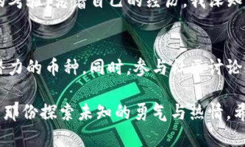 tp钱包tsc如何转钱出来？快速上手指南与实用技巧

TP钱包, TSC, 数字货币转账/guanjianci

引言：认识TP钱包和TSC
在当今数字化的时代，数字货币逐渐成为了人们投资和交易的新方式。在这其中，TP钱包因其简易的使用体验和强大的功能而备受青睐。而TSC作为TP钱包中的一种数字货币，有着怎样的魅力呢？今天我们来聊一聊如何将TSC从TP钱包中转出，助你轻松掌握数字货币的使用技巧。

了解TP钱包的基本功能
TP钱包是一个多链数字资产管理工具，不仅支持常见的比特币、以太坊等主流币种，还支持多种基于不同区块链的代币。这种多样性使得TP钱包成为用户管理数字资产的理想选择。在使用TP钱包时，我们可以享受安全、便捷的资金管理服务，同时参与丰富的DeFi（去中心化金融）活动。

TSC的价值与应用
TSC（Tokenized Smart Currency）是一种基于区块链技术的数字货币，它在交易和价值储存方面具备独特的优势。作为一种新兴币种，TSC的流动性和市场应用正在逐步拓展。从我个人的经历来看，刚接触TSC时，我对它的潜力并不看好，然而随着时间的推移，我发现它在某些特定领域的使用确实在提升，比如快速支付与智能合约等应用场景。

步骤一：打开TP钱包
首先，确保你已经下载并安装了TP钱包，并使用正确的账号登录。每次打开应用程序时，我总有种期待感，仿佛自己正在开启一扇通往数字财富的门。在这个过程中，检查你的网络连接是否稳定，以防在转账过程中出现意外中断。

步骤二：找到TSC资金
在TP钱包界面上，你会看到一个“资产”栏。点击该选项后，你应该能够看到自己拥有的不同数字资产。找到“TSC”，点击进入，你将能够查看当前的余额和交易记录。记得每次查看余额时，我都会感慨于数字资产的增长与波动。

步骤三：选择转账功能
在TSC的资产页面，你会看到一个“转账”或“发送”按钮。点击它，接下来你将被要求输入对方的钱包地址和要转账的金额。这个步骤对于许多用户来说可能是个挑战，因为输入地址时，一个小小的错误就可能导致资金无法找回。我曾经就因为一个字母错误而错过了一笔收益，因此务必谨慎输入和检查。

步骤四：确认交易信息
在输入完毕后，TP钱包会要求你确认交易信息，包括转账金额和地址。在这之前，仔细核对是非常必要的。我通常会在心里默念一遍收款地址，这能有效减少错误的发生。确保所有信息都无误后，轻轻点击确认按钮，心中总会泛起一丝期待与紧张，这也是数字货币转账的一部分乐趣。

步骤五：等待交易确认
在点击确认后，TP钱包将自动处理你的转账请求。这时，你可以在交易记录中查看到一条新的记录，并留意其状态。对于大部分用户而言，看到转账“已完成”的那一瞬间，心中的不安便一扫而空。记得给自己一点小奖赏，毕竟，成功的转账意味着更大的一步向前。

防范风险与常见问题
尽管TP钱包为我们提供了方便的操作界面，但在进行转账时，我们仍需保持警惕。数字货币市场的不确定性让每一个交易都充满了风险。我曾经经历过一次因为系统故障而导致转账延迟的经历，那次我几乎熬夜在分析是否资金安全。这也是我在此提醒大家的重要一环——要时刻关注市场动态和钱包更新信息。

结尾：拥抱数字货币的未来
通过以上步骤，相信你已经掌握了如何从TP钱包中提取TSC的方法。在这个信息快速更迭的时代，数字货币的世界变化多端，每一次转账都是对自我理财能力的考验。凭着自己的经历，我深知这条路并非一帆风顺，但只要保持好奇心和学习的热情，我们就能够在这个领域中找到自己的方向。希望每一个人都能勇敢踏出第一步，拥抱数字货币的未来。

个性化建议
在我个人的数字货币投资之路上，保持对市场动向的敏感性无疑是我获益的重要原因。建议大家可以定期查看一些加密货币的新闻和分析报告，适时调研有潜力的币种。同时，参与社区讨论也是一个不错的选择，从中获取最新的投资信息和技巧。而对于TSC的未来，我也抱有很大的期待，相信它会在未来的市场里继续焕发光彩。

各种数字货币的操作对于投资者而言，不再仅仅是技术性的操作，更是情感与心态的考验。当我们逐步熟悉这个领域时，它所带来的不仅仅是财富的增长，还有那份探索未知的勇气与热情。希望这篇指南能够帮助到你，开启你我的数字货币之旅！