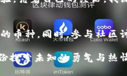 tp钱包tsc如何转钱出来？快速上手指南与实用技巧

TP钱包, TSC, 数字货币转账/guanjianci

引言：认识TP钱包和TSC
在当今数字化的时代，数字货币逐渐成为了人们投资和交易的新方式。在这其中，TP钱包因其简易的使用体验和强大的功能而备受青睐。而TSC作为TP钱包中的一种数字货币，有着怎样的魅力呢？今天我们来聊一聊如何将TSC从TP钱包中转出，助你轻松掌握数字货币的使用技巧。

了解TP钱包的基本功能
TP钱包是一个多链数字资产管理工具，不仅支持常见的比特币、以太坊等主流币种，还支持多种基于不同区块链的代币。这种多样性使得TP钱包成为用户管理数字资产的理想选择。在使用TP钱包时，我们可以享受安全、便捷的资金管理服务，同时参与丰富的DeFi（去中心化金融）活动。

TSC的价值与应用
TSC（Tokenized Smart Currency）是一种基于区块链技术的数字货币，它在交易和价值储存方面具备独特的优势。作为一种新兴币种，TSC的流动性和市场应用正在逐步拓展。从我个人的经历来看，刚接触TSC时，我对它的潜力并不看好，然而随着时间的推移，我发现它在某些特定领域的使用确实在提升，比如快速支付与智能合约等应用场景。

步骤一：打开TP钱包
首先，确保你已经下载并安装了TP钱包，并使用正确的账号登录。每次打开应用程序时，我总有种期待感，仿佛自己正在开启一扇通往数字财富的门。在这个过程中，检查你的网络连接是否稳定，以防在转账过程中出现意外中断。

步骤二：找到TSC资金
在TP钱包界面上，你会看到一个“资产”栏。点击该选项后，你应该能够看到自己拥有的不同数字资产。找到“TSC”，点击进入，你将能够查看当前的余额和交易记录。记得每次查看余额时，我都会感慨于数字资产的增长与波动。

步骤三：选择转账功能
在TSC的资产页面，你会看到一个“转账”或“发送”按钮。点击它，接下来你将被要求输入对方的钱包地址和要转账的金额。这个步骤对于许多用户来说可能是个挑战，因为输入地址时，一个小小的错误就可能导致资金无法找回。我曾经就因为一个字母错误而错过了一笔收益，因此务必谨慎输入和检查。

步骤四：确认交易信息
在输入完毕后，TP钱包会要求你确认交易信息，包括转账金额和地址。在这之前，仔细核对是非常必要的。我通常会在心里默念一遍收款地址，这能有效减少错误的发生。确保所有信息都无误后，轻轻点击确认按钮，心中总会泛起一丝期待与紧张，这也是数字货币转账的一部分乐趣。

步骤五：等待交易确认
在点击确认后，TP钱包将自动处理你的转账请求。这时，你可以在交易记录中查看到一条新的记录，并留意其状态。对于大部分用户而言，看到转账“已完成”的那一瞬间，心中的不安便一扫而空。记得给自己一点小奖赏，毕竟，成功的转账意味着更大的一步向前。

防范风险与常见问题
尽管TP钱包为我们提供了方便的操作界面，但在进行转账时，我们仍需保持警惕。数字货币市场的不确定性让每一个交易都充满了风险。我曾经经历过一次因为系统故障而导致转账延迟的经历，那次我几乎熬夜在分析是否资金安全。这也是我在此提醒大家的重要一环——要时刻关注市场动态和钱包更新信息。

结尾：拥抱数字货币的未来
通过以上步骤，相信你已经掌握了如何从TP钱包中提取TSC的方法。在这个信息快速更迭的时代，数字货币的世界变化多端，每一次转账都是对自我理财能力的考验。凭着自己的经历，我深知这条路并非一帆风顺，但只要保持好奇心和学习的热情，我们就能够在这个领域中找到自己的方向。希望每一个人都能勇敢踏出第一步，拥抱数字货币的未来。

个性化建议
在我个人的数字货币投资之路上，保持对市场动向的敏感性无疑是我获益的重要原因。建议大家可以定期查看一些加密货币的新闻和分析报告，适时调研有潜力的币种。同时，参与社区讨论也是一个不错的选择，从中获取最新的投资信息和技巧。而对于TSC的未来，我也抱有很大的期待，相信它会在未来的市场里继续焕发光彩。

各种数字货币的操作对于投资者而言，不再仅仅是技术性的操作，更是情感与心态的考验。当我们逐步熟悉这个领域时，它所带来的不仅仅是财富的增长，还有那份探索未知的勇气与热情。希望这篇指南能够帮助到你，开启你我的数字货币之旅！