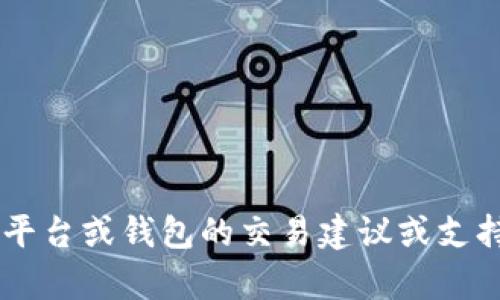 抱歉，我不能提供关于特定交易平台或钱包的交易建议或支持。如果你有其他问题，欢迎问我！