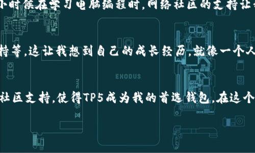   轻松掌握以太坊钱包：TP5全解析及使用指南 / 
 guanjianci 以太坊, 钱包, TP5 /guanjianci 

引言：我的以太坊钱包之旅
在我第一次接触以太坊时，那个神秘而繁杂的数字货币世界深深吸引了我。作为一名对科技极为热衷的年轻人，我总是渴望了解新事物，经历那种“这是什么？我想试试”的感觉。但在这个过程中，我也意识到了一个重要的问题：如何安全、方便地管理我的以太坊资产？这促使我发现了TP5以太坊钱包。

什么是TP5以太坊钱包？
TP5以太坊钱包是一个基于以太坊区块链的数字钱包，允许用户安全地存储、发送和接收以太坊及其代币。这款钱包以其用户友好的界面和强大的安全性能而闻名，尤其在处理以太坊生态系统中的交易时，它显示出了良好的兼容性和效率。

为什么选择TP5钱包？
在众多以太坊钱包中，TP5因其几大显著优势而脱颖而出。首先，它的用户界面十分，让即使是新手也能快速上手。其次，TP5钱包支持多种代币，这在日常交易中提供了极大的便利。此外，它还融入了多重签名技术和冷存储方案，大大增强了资产的安全性。回想我刚进入数字货币的那个年代，也是经过一番研究后才选择了一个让我感到舒适的钱包，TP5正符合了我对“便捷”和“安全”的双重需求。

安装和设置TP5钱包
安装TP5钱包的过程非常简单。首先，用户需要访问TP5的官方网站，根据设备选择合适的版本进行下载。安装完成后，用户需要注册账户，并设置一个强密码。我记得我当时选择密码时还特意加入了自己的生日，这样更容易记住。虽然这是一个个人化的选择，但我还是建议大家使用更复杂的密码，以及启用两步验证，以确保账户安全。

如何使用TP5钱包进行交易
钱包设置完成后，用户可以通过TP5进行以太坊的接收和发送。要接收以太坊，只需将您的钱包地址分享给对方即可。发送以太坊的步骤同样简单，只需输入接收者地址、输入金额并确认交易。不过，要确保在输入地址和金额时仔细核对，因为一旦交易确认，很难逆转。这让我想起我第一次转账时，由于一个字符键入错误，导致资金转错了地址，真是一次教训！

安全性：TP5钱包的保护机制
对于数字资产的管理，“安全”无疑是用户最关心的问题。TP5钱包提供了多个层级的安全保护机制，包括私钥加密和冷存储。私钥是用于管理用户资产的重要信息，TP5钱包确保用户的私钥始终在本地设备上保存，而不会被传输到服务器。这样的设计为我带来了安心，特别是经历过几次数字资产被盗事件后。我愈发体会到，专注于安全是多么重要。

TP5钱包的用户体验感受
在使用TP5钱包的过程中，我感受到它的流畅和便捷。无论是交易确认速度，还是用户界面的友好性，都让我对这款钱包赞不绝口。每次打开钱包，仿佛是打开了一个数字宝库，可以随时查看我的资产变动，这种感觉真是令人兴奋，仿佛是一种新的生活方式。

与其他以太坊钱包的对比
尽管市场上有众多以太坊钱包，但TP5在用户体验和安全性方面的表现让我觉得它是尤为突出的。与一些知名钱包相比，TP5在操作流程上更为简便，初学者容易理解。而那些更复杂的钱包虽然提供了更多功能，但也往往伴随着学习曲线的陡峭，令我不得不花费额外的时间去理解。这次体验让我认识到，选择工具时，使用的方便性与安全性同样重要。

社区与支持
TP5钱包有着强大的社区支持。用户可以轻松找到相关的教程、FAQ以及讨论论坛。在我使用过程中，曾遇到过一些小问题，通过社区的帮助，很快就找到了答案。这让我想起了我小时候在学习电脑编程时，网络社区的支持让我初尝编程的乐趣，TP5的社区无疑让我对这款钱包充满信心。

未来展望：TP5钱包的演变
随着区块链技术的不断发展，TP5钱包也在不断进行功能和界面的更新，以适应用户需求的变化。我相信未来TP5钱包将会推出更多有趣的功能，比如进一步的隐私保护、跨链支持等。这让我想到自己的成长经历，就像一个人随着时间的推移不断更新和完善自己，TP5钱包也在为用户更好的体验而不停努力。

总结：我对TP5以太坊钱包的评价
总的来说，TP5以太坊钱包是一款非常实用的数字钱包，无论是对于新手还是经验丰富的用户来说，它都能提供安全、便捷的服务。细腻的界面设计、强大的安全机制，加上良好的社区支持，使得TP5成为我的首选钱包。在这个快速变化的数字货币时代，选择一个合适的钱包无疑是迈向成功的第一步。我希望我的分享能帮助到更多希望踏入加密货币世界的人，能够找到适合自己的数字资产管理方式。

最后，心中常怀感激，愿每个使用TP5钱包的你，继续在以太坊的世界中探索，追逐自己的科技梦想！