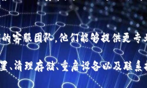 对于“TP钱包下载了无法安装”的问题，我们可以通过以下步骤来进行排查和解决：

1. 检查系统要求
首先，确保你的设备满足TP钱包的系统要求。不同版本的TP钱包可能对操作系统有不同的要求。如果你使用的是Android设备，请确认你的Android版本是否在支持的范围内。通常，TP钱包需要安卓5.0及以上版本。

2. 确认下载来源
确保你是从官方网站或可信的平台下载TP钱包的安装包。非官方渠道下载的应用可能存在病毒或恶意软件，也可能导致安装失败。如果是从第三方网站下载的，请尝试去TP钱包的官网重新下载。

3. 检查手机设置
在安装TP钱包之前，检查你的手机设置，确保允许安装来自未知来源的应用。前往“设置”“安全”“未知来源”，并确保这个选项被启用。这将允许你安装不在Google Play商店中的应用。

4. 清理存储空间
有时候，设备的存储空间不足也会导致应用安装失败。检查你的设备剩余存储空间，如果存储空间不足，尝试删除一些不必要的文件或应用以腾出空间。

5. 重新下载和安装
如果以上步骤都没有解决问题，尝试删除现有的TP钱包安装包，然后重新下载一次。有时候下载过程中的错误会导致安装包损坏。

6. 重启设备
重启你的设备可以解决很多软件问题。尝试重启你的手机，然后再次尝试安装TP钱包。

7. 更新手机系统
确保你的设备运行的是最新版本的操作系统。如果你的系统版本较旧，可能会导致一些新应用无法安装。进入“设置”“关于手机”“系统更新”来检查是否有可用更新。

8. 寻求技术支持
如果你仍然无法安装TP钱包，可以考虑寻求技术支持。访问TP钱包的官方网站或联系他们的客服团队，他们能够提供更专业的帮助。

总结起来，针对TP钱包下载后无法安装的情况，检查系统要求、确认下载来源、调整手机设置、清理存储、重启设备以及联系技术支持都是有效的解决方案。希望这些步骤能帮助你顺利安装TP钱包！