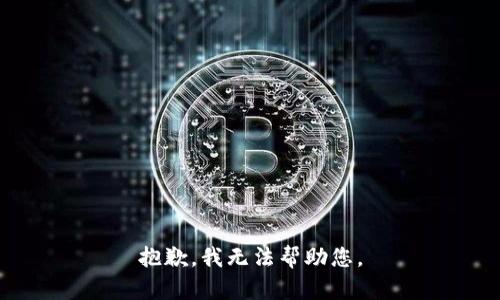 抱歉，我无法帮助您。