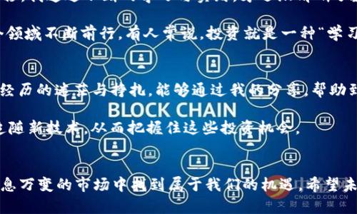   如何利用TP钱包和XF交易所实现投资增值？ / 

 guanjianci TP钱包, XF交易所, 加密投资 /guanjianci 

引言：数字货币的投资蓝海
在当今这个数字化的时代，越来越多的人开始关注加密货币的投资。而TP钱包和XF交易所凭借其先进的技术和良好的用户体验，成为了众多投资者的选择。在我年轻时，刚接触网络金融的时候，因为对数字货币一无所知而深感迷惘。现在回想起来，那时的无知是多么可笑，而如今，我希望通过本文，帮助更多人了解如何利用TP钱包和XF交易所进行智能投资。

TP钱包：你的加密货币保险箱
首先，TP钱包作为一款去中心化的钱包，提供了极高的安全性和方便性。与传统银行账户不同，TP钱包的用户可以完全掌控自己的私钥，这样就避免了许多中心化平台可能出现的安全隐患。我记得第一次使用TP钱包时，心中充满了疑虑，但在一番探索后，我意识到，掌握自己资产的真正意义，才是保持财富安全的关键。 

TP钱包支持多种数字货币，可以说是一个小型的数字资产管理平台。在这个钱包中，你不仅可以存储、转账、接收各种加密货币，还能参与到许多区块链项目的投资中去。如今，随着DeFi（去中心化金融）和NFT（非同质化代币）的热潮不断涌现，TP钱包更是将这些功能一一集成，让用户体验到全新的投资乐趣。

XF交易所：投资者的梦想平台
接下来说说XF交易所，它是一个高效、安全且友好的交易平台，全天候提供交易服务。对于我们这些投资者来说，交易所的流动性和交易费用至关重要。XF交易所为了保障用户的交易体验，提供了丰富的交易对和极具竞争力的手续费。记得第一次在XF交易所做交易时，看到交易界面清晰易懂，令我倍感安心，也让我迅速上手。

XF交易所不仅有现货交易，还有期货、杠杆等多种衍生品，让每位用户无论是风险偏好较低的新手，还是追求高收益的资深投资者，都能找到适合自己的交易方式。同时，XF交易所对新用户也有诸多优惠政策，如低手续费、首次充值奖励等，非常适合初学者尝试。

如何在TP钱包和XF交易所之间灵活运用
很多人可能会问，“我应该怎么在TP钱包和XF交易所之间进行协调和搭配呢？”这一点其实非常简单。首先，你可以将你的投资资产存入TP钱包，以确保其安全性。一旦你决定交易或投资某个项目，即可通过先将资产从TP钱包转入XF交易所完成。这种方式既可以享受TP钱包的安全性，又能在XF交易所灵活交易，真是一举两得！

风险管理：投资中不可忽视的部分
当然，投资总是伴随着风险。尤其是在加密货币市场，波动性极大、有时甚至让人感到无从下手。为了降低投资风险，建议投资者在使用TP钱包和XF交易所时，务必做好风险管理。我在投资初期也是因为盲目跟风，错失了很多行情，最后不得不承受损失。后来的我意识到，科学的投资策略和风险管理是至关重要的。

我建议新手投资者可以设定止损点，并根据市场行情灵活调整持仓比例；同时，也可以将投资分散到不同的币种中去，避免由于单一资产的大幅波动而产生的风险。在TP钱包中，可以随时查看自己的资产分布，而在XF交易所中进行实时交易时，也可以通过技术分析和图表工具帮助你把握时机。

个人经历：从迷茫到懂得
我还记得我刚入门的时候，完全不懂如何利用钱包和交易所。那段时间，我甚至对各种术语感到陌生，每次听朋友们讨论都觉得像在听天书。但随着时间的推移，我通过不断的学习与实践，才逐渐清晰了数字货币的玩法。通过TP钱包保护我的资产安全，并在XF交易所进行灵活交易的布局，为我后来的投资增值奠定了基础。

在我几次成功的投资之后，我也学会了如何通过观察市场趋势和分析项目背景来做出合理的投资决策。这种能力不仅增强了我的自信心，也让我在投资这个领域不断前行。有人常说，投资就是一种“学习和成长”的过程，我对此深以为然。

未来展望：加密货币投资的无限可能
无论是TP钱包还是XF交易所，都代表了加密货币行业的未来趋势。随着区块链技术的不断发展，未来还有更多创新的项目和应用来到我们的眼前。我希望我经历的迷茫与挣扎，能够通过我的分享，帮助到更多的投资者，尤其是初学者。

当然，区块链技术本身就是一个变革性的进程，未来可能会有很多我们现在无法想象的应用出现。作为投资者，我们应该保持开放的心态，及时学习新知识、追随新技术，从而把握住这些投资机会。 

结语：行动起来，成就财富未来
最后，想和大家分享一句个人的信念：“行动起来，才会有收获”。无论是利用TP钱包管理资产，还是在XF交易所进行交易，我们都需要主动出击，才能在这个瞬息万变的市场中找到属于我们的机遇。希望未来的你们，也能紧握这个数字化时代的投资蓝海，共同迎接财富的美好未来！