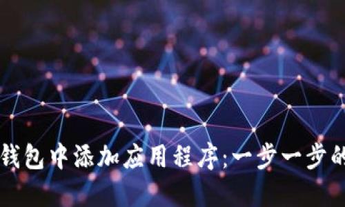 如何在TP钱包中添加应用程序：一步一步的实用指南