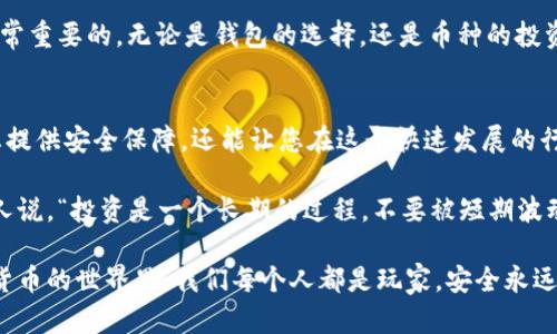 冷钱包收款码的实用指南：安全存储加密货币的最佳实践  

冷钱包, 收款码, 加密货币/guanjianci  

什么是冷钱包？  
冷钱包（Cold Wallet）是一种用于存储加密货币的离线钱包，与互联网完全隔离。这种方法能够有效防止黑客攻击和病毒侵害，因此被认为是存储数字货币的最安全方式之一。  

我记得在我刚开始接触加密货币时，对于钱包的选取非常迷茫。网络上充斥着各种信息，冷钱包、热钱包有什么区别？我也曾为此困惑过。后来通过实践和学习，我逐渐明白冷钱包的独特安全性，让我安心了不少。  

冷钱包的好处  
冷钱包有很多优点，下面我将为您详细介绍：  

ul  
    listrong安全性高：/strong冷钱包因其离线特性，使得黑客无从下手，极大降低了被攻击的风险。/li  
    listrong长期存储：/strong如果您打算长期持有加密货币，冷钱包能够提供一个安心的存储环境。/li  
    listrong私钥控制：/strong冷钱包用户拥有对私钥的完全控制权，避免中心化交易所的风险。/li  
/ul  

这些优势让我在选择存储方式时更加坚定了冷钱包的使用倾向。尤其是各种加密货币市场动荡时，有个稳定的存储方式确实让我相对安心了不少。  

如何生成冷钱包收款码？  
生成冷钱包收款码其实并不复杂，以下是几个简单的步骤：  

ol  
    listrong选择冷钱包类型：/strong您可以选择硬件钱包，例如Ledger或Trezor，也可以选择纸钱包。硬件钱包通常兼容多种加密货币，而纸钱包则需要您自己生成和打印。/li  
    listrong下载钱包软件：/strong如果您选择的是软钱包而非硬件钱包，请下载并安装相应的软件。/li  
    listrong创建钱包并备份：/strong按照提示创建新钱包，并确保备份恢复助记词。这一步是非常重要的，一旦丢失可能会导致您无法找回资产。/li  
    listrong生成收款地址和二维码：/strong在钱包里找到“接收”或“收款”选项，系统会自动生成您的收款地址和相应的二维码，您可以将其保存或打印出来。/li  
/ol  

当我第一次生成自己的冷钱包收款码时，心里充满了兴奋和一丝忐忑。这是我第一次掌控自己的加密资产，那种感觉就像是拿到了通往新世界的钥匙。  

如何安全使用冷钱包收款码？  
在成功生成冷钱包收款码后，接下来的使用环节也非常重要，以确保您的资产安全：  

ul  
    listrong避免公开信息：/strong不要在公共场合或社交平台公开您的收款码，以降低被盗风险。/li  
    listrong定期检查安全性：/strong定期检查您的硬件钱包是否存在安全漏洞，并确保固件是最新版本。/li  
    listrong备份码：/strong保持多个备份，确保任何情况下都可以恢复资金。/li  
/ul  

每当我想起第一次与朋友分享我的冷钱包收款码时，依然心有余悸。虽然我知道自己采取了一些预防措施，但那种“秘密”的感觉总让我感到兴奋。  

冷钱包的未来展望  
随着加密货币市场的不断发展，冷钱包也迎来了新的机遇与挑战。技术的进步使得冷钱包的安全性和便捷性不断提高，但与此同时，黑客的技术也在不断升级。  

我相信未来将会有更多新颖的冷钱包解决方案出现，例如基于生物识别技术的硬件钱包，可能会让用户在使用时更加便利和安全。  

作为一个热爱学习和探索的新手，我始终认为，在这个行业中，保持学习的心态是非常重要的。无论是钱包的选择，还是币种的投资，都需要不断跟上时代的脚步。  

总结  
冷钱包收款码的生成与使用是每个加密货币投资者必须掌握的技能，它不仅能为您提供安全保障，还能让您在这个快速发展的行业中游刃有余。  

每当我看到自己冷钱包中的数字资产逐渐增值，心中总会油然而生一种成就感。有人说，“投资是一个长期的过程，不要被短期波动所扰。”我认为这句话同样适用于冷钱包的使用与管理。  

希望本文可以帮助您更加清晰地认识冷钱包，以及如何生成和使用收款码。在加密货币的世界里，我们每个人都是玩家，安全永远是第一位的。让我们一起，为自己的财务自由而努力吧！  