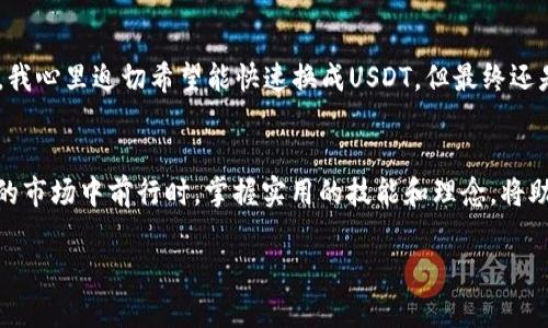   如何在TP钱包中将币兑换为USDT的实用指南 / 
 guanjianci TP钱包, 兑换, USDT /guanjianci 

引言
数字货币的世界如同一个巨大的迷宫，让人既兴奋又困惑。在这个充满机会与挑战的时代，了解如何在不同的钱包之间进行交易显得尤为重要。尤其是对于像TP钱包这样的流行选择，掌握如何将你手中的币兑换为USDT，不仅帮助你更好地管理资产，还能让你在市场波动中游刃有余。今天，我就来分享我个人在TP钱包中兑换币为USDT的体验和遇到的那些小窍门。

TP钱包简介
TP钱包是一款广受欢迎的数字货币钱包，它不仅支持多种加密货币的存储，还能够轻松地进行资产的兑换。作为一个热衷于数字货币的爱好者，我在第一次使用TP钱包时就被它的界面和功能所吸引。而且，TP钱包的安全性也是我选择它的重要原因之一。我记得刚开始接触数字货币的时候，对于安全一直感到不安，TP钱包的多层安全防护让我放下了心中的疑虑。

兑换前的准备
在正式开始兑换之前，你需要确保几个步骤完成。
首先，确认你的TP钱包已正确安装并设置完成。如果你是新用户，可以在官方渠道下载并注册账户，设置好安全密码和助记词，确保你的资产安全。
其次，你需要在TP钱包中存入你想要兑换的币。这步非常简单，只需通过点击“充值”按钮，将你想要兑换的币转入TP钱包即可。我自己在初次操作时就犯了一个小错误，以为直接可以购入其他币，但其实是需要先将你的币转入钱包中。

如何进行币的兑换
完成上述准备后，就可以开始兑换操作了。 TP钱包的界面非常友好，如下是我当初兑换的具体步骤： 
ol
    li打开TP钱包应用，进入主界面，你会看到“兑换”或者“交易”的选项。/li
    li点击“兑换”选项，进入兑换页面。在这里，你可以看到可兑换的币种和USDT。/li
    li选择你想要兑换的币种，并输入你希望兑换的数量。如果你在操作中有疑问，可以参考系统给出的提示。/li
    li确认兑换后，系统会显示实时汇率和手续费。在我第一次兑换的时候，看到手续费和汇率变化让我有些犹豫，但在了解后发现它比许多平台都要合理。/li
    li最后，确认一切无误后点击“确认”按钮，交易便会迅速进行。/li
/ol

实时查看兑换记录
兑换成功后，你可以在TP钱包的“交易记录”中查看你的兑换详情。我十分喜欢这个功能，因为它让我能够随时了解我的交易历史，从而更好地管理我的投资。我还记得有一次因为兴奋而进行了多次兑换，后来通过查看记录，我理智地分析了自己的一些决策。

可能遇到的问题及解决方案
在我多次使用TP钱包进行交易的过程中，遇到了一些小问题，分享给大家，希望能帮助你们。
ul
    listrong网络延迟：/strong有时在高峰时段，交易确认会稍有延迟。如果你发现交易没有及时显示，可以稍等一会儿，耐心等待。/li
    listrong识别币种：/strong有些币种可能不被支持，这时需要提前查看TP钱包的支持列表。某次我就因为不了解某个新币被拒绝了兑换，后来转而选择了更主流的币种。/li
    listrong手续费用：/strong不同币种的手续费相差很大，选择较低手续费的币种能为你节省不少成本。在初次交易时，我对手续费没太在意，后来才意识到这也是影响投资收益的重要因素。/li
/ul

个人经验分享
在整个过程中，我深刻体会到理性投资和冷静判断的重要性。特别是在面对市场波动时，冷静分析比情绪决策更加有效。我记得有一次，看到某个币的价格急剧上升，我心里迫切希望能快速换成USDT，但最终还是选择了耐心等待，根据市场走势决定。结果在后续几天中，该币的价格回落，我的冷静让我保住了利润。

总结
通过这次对TP钱包的深入了解与实践，我不仅学会了如何将币兑换为USDT，更明白了在数字货币投资中，保持冷静和理性的重要性。当我们在这个复杂而充满机会的市场中前行时，掌握实用的技能和理念，将助力我们走出独特的投资之路。无论你是新手还是老手，TP钱包的诸多功能都值得我们去不断探索，利用好这些工具，能帮助我们在日益竞争的市场中立于不败之地。

希望我的分享能够帮助到你实际操作，祝你在数字货币的世界中如鱼得水，获得理想的收益！