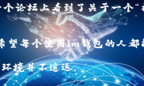 关于“im钱包会不会被盗”这个问题，确实是许多使用数字货币和区块链技术的人所关心的一个重要话题。随着数字货币的普及，越来越多的人开始使用数字钱包，尤其是“im钱包”，但随之而来的安全隐患也让人忧心忡忡。接下来，我将详细探讨这个问题，希望能帮助你更好地理解数字钱包的安全性以及如何防范风险。

数字钱包的基本概念
首先，我们需要了解什么是数字钱包。数字钱包是一种电子工具，允许用户存储和管理他们的数字货币（如比特币、以太坊等）。它可以是软件应用程序，也可以是硬件设备。用户通过数字钱包可以进行交易、接收资金、查询余额等操作。

im钱包的特性
im钱包是一款相对新兴的数字钱包应用，它的设计初衷在于提供便捷和安全的数字货币管理服务。它通常具备多重签名、加密存储等安全措施，意在保护用户的资产安全。此外，im钱包用户界面友好，为新手提供了较为简单的使用体验。

数字钱包被盗的风险
尽管im钱包和其他数字钱包采用了诸多安全措施，但仍然存在被盗的风险。以下是几种常见的威胁：
ul
    listrong钓鱼攻击：/strong黑客通过伪装成可信任的实体，诱使用户输入私钥或者进行转账。比如，我曾经收到过一封看似来自im钱包的电子邮件，要求我更新信息，后来发现是个骗局。/li
    listrong恶意软件：/strong如果用户的设备感染了恶意软件，攻击者可能会通过键盘记录器等技术获取用户的密码和私钥。/li
    listrong人为错误：/strong有时候，用户不小心将私钥泄露，或者错误地向错误地址转账。这种情况在新手用户中尤为常见。/li
/ul

如何保护自己的数字钱包
既然风险存在，那我们该如何保护自己的im钱包呢？这里有一些实用的建议：
ul
    listrong使用强密码：/strong为你的im钱包设置一个复杂的密码，并定期更换。强密码应由字母、数字和特殊字符组合而成。/li
    listrong启用双重身份验证：/strong如果im钱包支持双重身份验证，务必启用这一功能。这样即使密码被盗，黑客也无法轻易访问你的账户。/li
    listrong定期备份：/strong定期备份你的钱包信息，确保在设备丢失或损坏时能够恢复资金。/li
    listrong保持设备安全：/strong确保你的设备有最新的安全软件，避免下载不明来源的应用程序。/li
    listrong谨慎对待链接和邮件：/strong避免点击不明链接或回复要求提供个人信息的邮件。如果有疑问，可以直接访问im钱包的官方网站或联系客服。/li
/ul

我的亲身经历
回想起几年前，我第一次接触数字钱包时，心里充满了好奇和兴奋。那时候，我对于安全问题的认识相对肤浅，只是知道要保护好密码，却没意识到其他方面的潜在风险。有一次，我在一个论坛上看到了关于一个“神秘空投”活动的信息，兴奋之余竟然点击了链接。结果不出所料，我的手机很快就中了病毒，再也无法使用。虽然我的im钱包没受到影响，但这次教训让我深刻意识到了安全的重要性。

总结
总体来看，使用im钱包的确是有潜在风险的，但只要我们采取足够的安全措施，就能在一定程度上保护好自己的资产。数字钱包的便利性和安全性并不矛盾，关键在于用户如何使用。希望每个使用im钱包的人都能保持警惕，在享受数字货币所带来的便利的同时，也不忘记保护好自己的资产安全。

在未来，数字钱包的安全性也许会随着技术的发展而不断提升，但我们每个人的警惕与自我保护意识始终是最有效的防线。我相信，只要我们共同努力，创造一个更加安全的数字货币环境并不遥远。