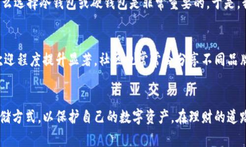 冷钱包和硬钱包是加密货币领域中常用的术语，用于描述存储数字资产的不同方法。它们在安全性、便捷性和功能性上有显著差异。

什么是冷钱包？
冷钱包是一种离线存储加密货币的方式。这意味着你的私钥和钱包信息并不直接连接到互联网，因此降低了黑客攻击的风险。冷钱包的类型通常包括纸钱包和硬件钱包。纸钱包是指将你的私钥和公钥打印在纸上，而硬件钱包则是一种专门的物理设备，用于安全地存储数字资产。

冷钱包的优点
使用冷钱包存储加密货币的主要优点在于其安全性。由于它们不连接互联网，黑客几乎无法远程访问你的资产。这使得冷钱包成为长期存储的理想选择，尤其是对于那些持有大量加密货币的投资者。

什么是硬钱包？
硬钱包是一种特定类型的冷钱包，通常为物理设备，类似于U盘。它们可以安全地存储私钥，并允许用户在必要时更方便地进行交易。硬钱包通常配备了安全功能，如PIN码、密码和其他身份验证机制，以确保只有授权用户才能访问资产。

硬钱包的优点
硬钱包提供了一种便捷且安全的方式来管理加密货币。与纸钱包相比，硬钱包通常更易于使用和管理。用户可以轻松连接到计算机或移动设备，通过专用软件进行交易。此外，硬钱包还具有耐用性，不容易受到物理损坏。

将冷钱包与硬钱包进行比较
尽管冷钱包和硬钱包都提供高安全性，但它们在使用体验和适用场合上有所不同。冷钱包尤其适合于长时间持有不活跃资产的投资者，而硬钱包则更适合那些需要偶尔进行交易的用户。此外，硬钱包的便携性使得用户可以在旅行时更方便地访问和管理他们的加密资产。

个人经验与
回想我个人的加密货币投资经历，起初我对冷钱包和硬钱包的概念感到困惑。有些朋友推荐我用软件钱包，他们认为那样更方便。然而，我意识到如果我真的想长期持有我的投资，那么选择冷钱包或硬钱包是非常重要的。于是，我决定购买一款硬钱包，结果令我惊喜不已。虽然最初设置过程有些繁琐，但它使我对自己的投资有了更深的掌控。每次进行交易时，我都能感受到那种安宁，知道我的资产安全无虞。

文化和社区的关联
冷钱包和硬钱包在整个加密货币社区中占有重要地位。越来越多的人意识到安全性的必要性，从而推动了冷钱包和硬钱包的使用趋势。尤其是在市场波动剧烈的时期，冷钱包的受欢迎程度提升显著。社区也常常会分享不同品牌和型号的硬钱包经验，使得整个生态体系更加丰富和多元。

总结
冷钱包和硬钱包为加密货币的安全存储提供了可靠的解决方案。选择合适的钱包类型取决于个人的投资策略和需求。无论你是长期投资者还是短期交易者，都应该认真考虑这些存储方式，以保护自己的数字资产。在理财的道路上，安全性永远是第一位的，只有确保资产安全，才能更好地享受投资的乐趣。