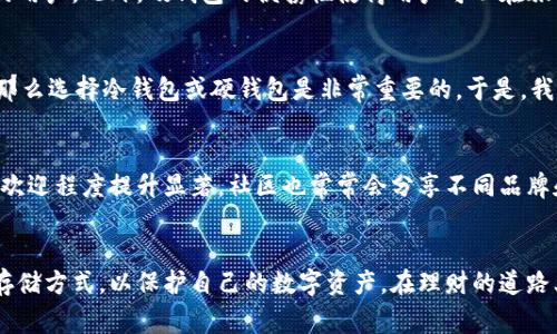 冷钱包和硬钱包是加密货币领域中常用的术语，用于描述存储数字资产的不同方法。它们在安全性、便捷性和功能性上有显著差异。

什么是冷钱包？
冷钱包是一种离线存储加密货币的方式。这意味着你的私钥和钱包信息并不直接连接到互联网，因此降低了黑客攻击的风险。冷钱包的类型通常包括纸钱包和硬件钱包。纸钱包是指将你的私钥和公钥打印在纸上，而硬件钱包则是一种专门的物理设备，用于安全地存储数字资产。

冷钱包的优点
使用冷钱包存储加密货币的主要优点在于其安全性。由于它们不连接互联网，黑客几乎无法远程访问你的资产。这使得冷钱包成为长期存储的理想选择，尤其是对于那些持有大量加密货币的投资者。

什么是硬钱包？
硬钱包是一种特定类型的冷钱包，通常为物理设备，类似于U盘。它们可以安全地存储私钥，并允许用户在必要时更方便地进行交易。硬钱包通常配备了安全功能，如PIN码、密码和其他身份验证机制，以确保只有授权用户才能访问资产。

硬钱包的优点
硬钱包提供了一种便捷且安全的方式来管理加密货币。与纸钱包相比，硬钱包通常更易于使用和管理。用户可以轻松连接到计算机或移动设备，通过专用软件进行交易。此外，硬钱包还具有耐用性，不容易受到物理损坏。

将冷钱包与硬钱包进行比较
尽管冷钱包和硬钱包都提供高安全性，但它们在使用体验和适用场合上有所不同。冷钱包尤其适合于长时间持有不活跃资产的投资者，而硬钱包则更适合那些需要偶尔进行交易的用户。此外，硬钱包的便携性使得用户可以在旅行时更方便地访问和管理他们的加密资产。

个人经验与
回想我个人的加密货币投资经历，起初我对冷钱包和硬钱包的概念感到困惑。有些朋友推荐我用软件钱包，他们认为那样更方便。然而，我意识到如果我真的想长期持有我的投资，那么选择冷钱包或硬钱包是非常重要的。于是，我决定购买一款硬钱包，结果令我惊喜不已。虽然最初设置过程有些繁琐，但它使我对自己的投资有了更深的掌控。每次进行交易时，我都能感受到那种安宁，知道我的资产安全无虞。

文化和社区的关联
冷钱包和硬钱包在整个加密货币社区中占有重要地位。越来越多的人意识到安全性的必要性，从而推动了冷钱包和硬钱包的使用趋势。尤其是在市场波动剧烈的时期，冷钱包的受欢迎程度提升显著。社区也常常会分享不同品牌和型号的硬钱包经验，使得整个生态体系更加丰富和多元。

总结
冷钱包和硬钱包为加密货币的安全存储提供了可靠的解决方案。选择合适的钱包类型取决于个人的投资策略和需求。无论你是长期投资者还是短期交易者，都应该认真考虑这些存储方式，以保护自己的数字资产。在理财的道路上，安全性永远是第一位的，只有确保资产安全，才能更好地享受投资的乐趣。