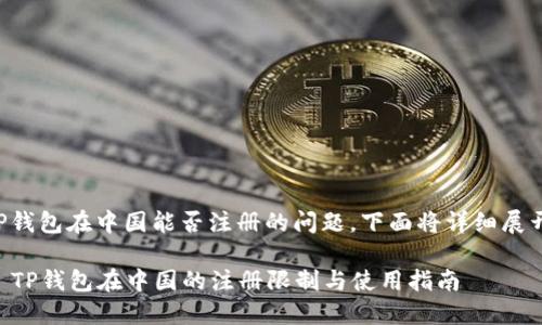 关于TP钱包在中国能否注册的问题，下面将详细展开讨论。

### TP钱包在中国的注册限制与使用指南