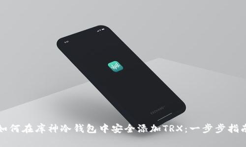 如何在库神冷钱包中安全添加TRX：一步步指南