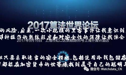 在讨论冷钱包是否可以转移以太坊经典（ETC）之前，我们首先要明白一些与冷钱包和数字货币相关的基本知识。

什么是冷钱包？
冷钱包是一种用于存储数字货币的设备或服务，它与互联网没有直接连接，这使得它比热钱包（在线钱包）更安全。冷钱包的形式多种多样，包括硬件钱包（如Ledger、Trezor等），纸钱包以及其他离线存储方式。由于这些钱包无论在网络攻击还是恶意软件方面都相对安全，许多加密货币投资者倾向于使用冷钱包来保管他们的资产。

以太坊经典（ETC）简介
以太坊经典（ETC）是以太坊网络中的一种分叉，主要是在2016年由于“DAO事件”导致的。在以太坊社区内部的争议中，大部分社区选择通过硬分叉来返还被盗的以太币，而一些人则决定保留原始链，成为以太坊经典。ETC的目标是保持“代码就是法律”的原则，允许交易在没有干预的情况下进行。

冷钱包与ETC的兼容性
冷钱包通常可以存储广泛的加密货币，包括比特币、以太坊及它们的各种分叉，比如以太坊经典（ETC）。然而，兼容性取决于具体的冷钱包设备和所使用的软件。
如果你的冷钱包支持以太坊（ETH），那么很可能它也可以支持以太坊经典（ETC），因为这两者之间存在技术相似性。不过，仍然需要确认你的冷钱包的官方文档或支持页面，以确保你可以安全地存储和转移ETC。例如，某些硬件钱包如Ledger和Trezor甚至提供了专门的应用程序来管理ETC资产。

如何将ETC转移到冷钱包？
转移ETC到冷钱包的过程相对简单，一般包括以下步骤：
ol
    listrong选择兼容的冷钱包：/strong首先，确保你的冷钱包支持ETC。/li
    listrong安装必要软件：/strong如果是硬件钱包，请确保你安装了最新版本的钱包软件，通常是由硬件钱包制造商提供的。/li
    listrong生成ETC地址：/strong在冷钱包应用中生成一个新的ETC地址，确保记录下这个地址以便转账用。/li
    listrong从交易所或其他热钱包转移：/strong在你存放ETC的地方（如交易所或热钱包），选择转移功能，填写刚生成的冷钱包地址并确认转账。/li
    listrong确认转账：/strong转账完成后，可以在冷钱包的应用中检查ETC余额以确认转账是否成功。/li
/ol

注意事项
在操作之前，有几件事需要注意：
ul
    listrong备份密钥：/strong确保你备份了冷钱包的恢复密钥或种子短语，以防丢失设备。/li
    listrong网络安全：/strong在进行转账时，确保你的电脑和网络是安全的，避免公开Wi-Fi等不安全的环境。/li
    listrong小额试探：/strong如果是第一次将ETC转移到冷钱包，建议先转移小额，以确保一切正常。/li
/ul

个人经验分享
在我的加密货币投资经历中，使用冷钱包的过程让我感到安心。刚开始接触加密货币时，我也是满怀期待地将资金投入热钱包，承受着网络安全的风险。后来，一次小规模的黑客事件让我意识到，保护资产的重要性是不容忽视的。自从我开始使用冷钱包后，那种担忧渐渐消失了。每当我看到我的冷钱包里存放的ETC时，心中总是倍感自在。
当然，刚开始使用冷钱包时，有些操作步骤让我感到棘手，比如生成地址和转账的流程，不过查阅官方文档后问题不再。经过几次转账与确认后，那种操作的熟练程度和对安全性的保障让我体会到了数字货币投资的乐趣与信心。

结语
总的来说，冷钱包确实可以安全地存储和转移以太坊经典（ETC），只要选择兼容的设备并遵循相关操作步骤即可。尽管数字货币市场充满变数，但只要采取适当的安全措施，包括使用冷钱包储存资产，能够在某种程度上减少投资的风险。
幸运的是，随着技术的发展，冷钱包的用户体验也在不断改善，这让更多的投资者能够安全、方便地管理自己的数字货币资产。希望每一个投资者都能在加密货币的世界中找到属于自己的聪明与安全之道。