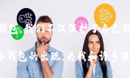   MGK冷钱包：保护你的加密资产的实用选择 / 
 guanjianci 加密货币, 冷钱包, 资产安全 /guanjianci 

引言：加密货币时代的安全挑战
随着加密货币的普及，愈来愈多的人开始关注如何安全地管理自己的数字资产。每当我想到几年前第一次听说比特币时的那种兴奋感，不由得想起那时的自己，完全不懂什么是钱包，也不清楚为什么要保护自己的数字货币。如今，随着市场的变化，保护资产安全的风险意识变得越来越迫切，尤其是冷钱包的兴起，让许多人意识到如何更好地保护自己的加密资产。

什么是MGK冷钱包？
在我们深入探讨MGK冷钱包之前，首先要了解“冷钱包”这个概念。冷钱包是指一种完全离线保存加密货币的存储设备，能够有效防止黑客攻击和网络漏洞的威胁。MGK冷钱包作为市场上的一款新兴产品，结合了安全性和易用性，吸引了众多数字货币投资者的目光。

我记得第一次听说冷钱包时，我的朋友对我说：“如果你有大额的比特币，最好不要放在交易所，要买一个冷钱包。”那时我对此并不以为然，但随着时间的推移，我发现问题是多么严重。在经历过几次交易所被盗的事件后，我开始明白保护自己的资产是多么重要，而MGK冷钱包便是我选择的一种保障。

MGK冷钱包的优势
MGK冷钱包有着多个优势，使其成为众多冷钱包中的优选。以下是一些显著的特点：

h41. 物理安全，抗损失/h4
MGK冷钱包采用优质的材料制造，具备抗撞击、抗水和耐高温的能力。这点让我印象深刻，因为我曾经碰到过朋友因为钱包掉水里而失去了他的数字货币。MGK的设计理念就是让用户无后顾之忧，让你即使在冒险的情况下也能放心使用。

h42. 便捷性与易用性/h4
对于许多初次接触加密货币的用户来说，操作复杂性往往是一个重要的阻碍。MGK冷钱包在用户界面设计上进行了，让新手也能轻松上手。我记得第一次设置自己的冷钱包时，面对那些复杂的术语几乎放弃了，但MGK的用户友好设计让我顺利完成了设置，让我内心感到一丝成就感。

h43. 多币种支持/h4
MGK冷钱包支持多种加密货币，比如比特币、以太坊和许多山寨币。这是一个巨大的优势，因为大部分用户并不仅仅拥有单一币种。我记得我的投资组合里不仅有比特币，还有一些其他的山寨币，因此选择一个可以支持多种资产的冷钱包显得尤为重要。

如何使用MGK冷钱包
如果你决定购买MGK冷钱包，以下是简单的步骤来帮助你开始使用：

h41. 购买和开箱/h4
你可以通过官方渠道或授权的零售商购买MGK冷钱包。当你收到了钱包，首先要检查包装是否完好，确保没有被拆封的迹象。这让我想起了之前购买过一个不知是真假货的平台钱包，真是一个恶梦！

h42. 尝试连接/h4
根据说明书，将MGK冷钱包连接到电脑上。此时一定要保持网络隔离，确保没有外部干扰。这是一个非常关键的步骤。

h43. 创建钱包地址/h4
按照相关提示创建新的钱包地址。MGK冷钱包会生成一组助记词，这是恢复钱包的关键，一定要妥善保存。对于这一点，我一直保持谨慎，毕竟在加密货币的世界里，失去助记词就意味着失去财产。

h44. 转入资产/h4
通过交易所将你的加密货币转入MGK冷钱包。这个过程其实比较简单，但需要保持耐心。在这一过程中，我时常回想起过去为了买单价较高的数字货币而做出的各种努力。

保持安全的最佳实践
使用MGK冷钱包的过程其实并不复杂，但安全的意识却是需要不断学习和适应的：

h41. 定期备份/h4
虽然MGK冷钱包提供了可靠的安全性，但定期备份助记词和钱包文件是必不可少的，以防万一。无论如何，和个人信息一样，备份是确保你资产安全的重要方式。

h42. 多层保护/h4
除了冷钱包，考虑搭配使用其他安全工具，比如强密码管理器、双重认证等。这点让我想起了曾经在白话中的一句话，“安全无小事”。没有人希望成为黑客的目标。

h43. 监控动态/h4
掌握加密市场的变化，对于任何投资者来说都是必须的。新出现的技术和安全漏洞，可能随时影响到你的资产。我一直关注行业动态，经常浏览一些论坛和社交网络，确保自己了解到第一手消息。

总结：选择MGK冷钱包的意义
在这个日益数字化的时代，MGK冷钱包为我们提供了一个安心存储的选择。资产安全的意识正在不断提升，我们每个人都应该为自己的充实投资负责。通过使用MGK冷钱包，我们不仅保护了自己的财产，更是在这个金融技术变革的时代坚定前行。

说到底，拥有加密货币不仅仅是拥有一种资产，更是一种全新的生活方式和思维方式。我曾经也和很多人一样，不明白这个世界的奥秘，直到我亲自经历了这一切。MGK冷钱包的出现，为我和许多像我一样的投资者提供了一种安全的保障，让我们在这个变幻莫测的金融世界中，找到了一片属于自己的夯实土地。