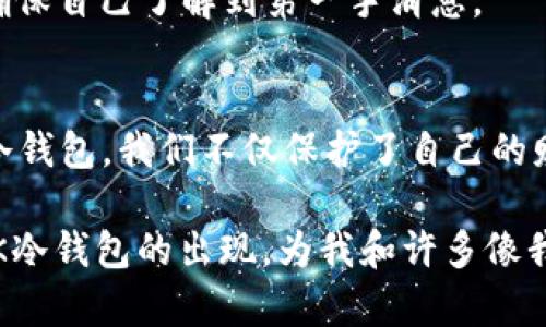   MGK冷钱包：保护你的加密资产的实用选择 / 
 guanjianci 加密货币, 冷钱包, 资产安全 /guanjianci 

引言：加密货币时代的安全挑战
随着加密货币的普及，愈来愈多的人开始关注如何安全地管理自己的数字资产。每当我想到几年前第一次听说比特币时的那种兴奋感，不由得想起那时的自己，完全不懂什么是钱包，也不清楚为什么要保护自己的数字货币。如今，随着市场的变化，保护资产安全的风险意识变得越来越迫切，尤其是冷钱包的兴起，让许多人意识到如何更好地保护自己的加密资产。

什么是MGK冷钱包？
在我们深入探讨MGK冷钱包之前，首先要了解“冷钱包”这个概念。冷钱包是指一种完全离线保存加密货币的存储设备，能够有效防止黑客攻击和网络漏洞的威胁。MGK冷钱包作为市场上的一款新兴产品，结合了安全性和易用性，吸引了众多数字货币投资者的目光。

我记得第一次听说冷钱包时，我的朋友对我说：“如果你有大额的比特币，最好不要放在交易所，要买一个冷钱包。”那时我对此并不以为然，但随着时间的推移，我发现问题是多么严重。在经历过几次交易所被盗的事件后，我开始明白保护自己的资产是多么重要，而MGK冷钱包便是我选择的一种保障。

MGK冷钱包的优势
MGK冷钱包有着多个优势，使其成为众多冷钱包中的优选。以下是一些显著的特点：

h41. 物理安全，抗损失/h4
MGK冷钱包采用优质的材料制造，具备抗撞击、抗水和耐高温的能力。这点让我印象深刻，因为我曾经碰到过朋友因为钱包掉水里而失去了他的数字货币。MGK的设计理念就是让用户无后顾之忧，让你即使在冒险的情况下也能放心使用。

h42. 便捷性与易用性/h4
对于许多初次接触加密货币的用户来说，操作复杂性往往是一个重要的阻碍。MGK冷钱包在用户界面设计上进行了，让新手也能轻松上手。我记得第一次设置自己的冷钱包时，面对那些复杂的术语几乎放弃了，但MGK的用户友好设计让我顺利完成了设置，让我内心感到一丝成就感。

h43. 多币种支持/h4
MGK冷钱包支持多种加密货币，比如比特币、以太坊和许多山寨币。这是一个巨大的优势，因为大部分用户并不仅仅拥有单一币种。我记得我的投资组合里不仅有比特币，还有一些其他的山寨币，因此选择一个可以支持多种资产的冷钱包显得尤为重要。

如何使用MGK冷钱包
如果你决定购买MGK冷钱包，以下是简单的步骤来帮助你开始使用：

h41. 购买和开箱/h4
你可以通过官方渠道或授权的零售商购买MGK冷钱包。当你收到了钱包，首先要检查包装是否完好，确保没有被拆封的迹象。这让我想起了之前购买过一个不知是真假货的平台钱包，真是一个恶梦！

h42. 尝试连接/h4
根据说明书，将MGK冷钱包连接到电脑上。此时一定要保持网络隔离，确保没有外部干扰。这是一个非常关键的步骤。

h43. 创建钱包地址/h4
按照相关提示创建新的钱包地址。MGK冷钱包会生成一组助记词，这是恢复钱包的关键，一定要妥善保存。对于这一点，我一直保持谨慎，毕竟在加密货币的世界里，失去助记词就意味着失去财产。

h44. 转入资产/h4
通过交易所将你的加密货币转入MGK冷钱包。这个过程其实比较简单，但需要保持耐心。在这一过程中，我时常回想起过去为了买单价较高的数字货币而做出的各种努力。

保持安全的最佳实践
使用MGK冷钱包的过程其实并不复杂，但安全的意识却是需要不断学习和适应的：

h41. 定期备份/h4
虽然MGK冷钱包提供了可靠的安全性，但定期备份助记词和钱包文件是必不可少的，以防万一。无论如何，和个人信息一样，备份是确保你资产安全的重要方式。

h42. 多层保护/h4
除了冷钱包，考虑搭配使用其他安全工具，比如强密码管理器、双重认证等。这点让我想起了曾经在白话中的一句话，“安全无小事”。没有人希望成为黑客的目标。

h43. 监控动态/h4
掌握加密市场的变化，对于任何投资者来说都是必须的。新出现的技术和安全漏洞，可能随时影响到你的资产。我一直关注行业动态，经常浏览一些论坛和社交网络，确保自己了解到第一手消息。

总结：选择MGK冷钱包的意义
在这个日益数字化的时代，MGK冷钱包为我们提供了一个安心存储的选择。资产安全的意识正在不断提升，我们每个人都应该为自己的充实投资负责。通过使用MGK冷钱包，我们不仅保护了自己的财产，更是在这个金融技术变革的时代坚定前行。

说到底，拥有加密货币不仅仅是拥有一种资产，更是一种全新的生活方式和思维方式。我曾经也和很多人一样，不明白这个世界的奥秘，直到我亲自经历了这一切。MGK冷钱包的出现，为我和许多像我一样的投资者提供了一种安全的保障，让我们在这个变幻莫测的金融世界中，找到了一片属于自己的夯实土地。