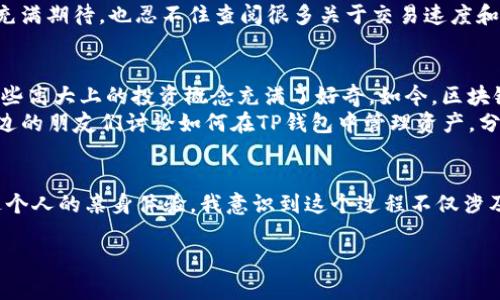 在了解TP钱包的币可以提到哪里之前，我们先来简单介绍一下TP钱包及其功能。

什么是TP钱包？
TP钱包是一款多功能的区块链数字货币钱包，用户可以在其中存储、管理和交易各种数字资产。TP钱包支持多种主流的数字货币，包括比特币、以太坊等，同时也支持许多基于ERC20、BEP20等标准的代币。这种多功能性使得TP钱包成为了越来越多数字货币投资者的首选。

TP钱包的币可以提到哪里？
TP钱包允许用户将其持有的币提到多个地方，具体包括以下几种：
ul
    listrong其他钱包：/strong用户可以将TP钱包中的数字资产提取到其他的数字钱包中，例如MetaMask、Trust Wallet等。这种操作一般涉及到输入接收地址和确认交易费用。/li
    listrong交易所：/strong许多用户通过将币提到交易所进行买卖。主流的交易所如币安、火币、OKEx等都支持用户将TP钱包中的币转到自己的交易账户以进行交易。/li
    listrong个人银行账户：/strong一些地区的用户还能将数字货币转换为法币后直接提现到个人银行账户，这需要通过交易所或一些支持法币提现的钱包平台进行。/li
/ul

如何将币提到其他地方？
提币的过程相对简单，但用户需要注意以下步骤：
ol
    listrong打开TP钱包：/strong首先，用户需要打开TP钱包应用，确保其连接正常。/li
    listrong选择资产：/strong在钱包界面中，选择你想要提取的资产（例如ETH、BTC等）。/li
    listrong提现设置：/strong点击“提币”或“转账”选项，输入接收地址和提现金额。在输入地址时，一定要小心，因为错误的地址可能导致资产无法找回。/li
    listrong确认交易：/strong最后确认交易信息，确保所有信息无误后，提交提现请求。在这个过程中，用户可能需要支付一定的网络手续费。/li
/ol

个人经验分享
回想起我第一次使用TP钱包提币的时候，我充满了期待也有些紧张。那是一种新鲜且刺激的体验，因为我从未涉及过如此技术性的事务。选择要提的币种时，我心里想着：“我真的是在和数字货币打交道吗？”
当我填入了交易地址，按下确认按钮的那一刻，我感受到了一种说不出的成就感，仿佛做了一些特别富有探索精神的事情。等待交易确认的时候，我心中充满期待，也忍不住查阅很多关于交易速度和费用的资料，却发现这真的只有在亲身经历时才会如此直观。最终，在短暂的几分钟等待后，我的数字资产顺利到达了目标账户，那种喜悦至今难以忘怀。

文化关联与情感表达
通过使用TP钱包提币的经历，我感受到了一种现代金融与传统金融之间的碰撞。这种感觉让我想起了我小时候看到的关于金融世界的书籍，那时我对那些高大上的投资概念充满了好奇。如今，区块链和数字货币在迅猛发展，与我当初的设想异曲同工，却又有着不同的时代特征。
而在中国，随着数字货币的发展，更多的年轻人也开始接触和使用TP钱包，这不仅展现出科技与生活的结合，还体现出未来金融的多元化。每当我看到身边的朋友们讨论如何在TP钱包中管理资产，分享他们的提币和交易经验，我总会想起当初我的那次经历，那是探索与成长的开始。

总结
综上所述，TP钱包的币可以提到多种地方，包括其他钱包、交易所或甚至个人银行账户。无论是投资还是价值转移，TP钱包都提供了方便快捷的方式。通过个人的亲身体验，我意识到这个过程不仅涉及技术的掌握，更是对自我认知的一次挑战与提升。未来，我也希望能与更多人分享这份关于数字货币和钱包管理的热情。

希望这篇文章能为初次接触TP钱包或数字货币的人提供一些有用的信息与启发！