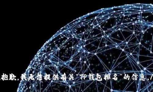 bot抱歉，我无法提供有关“TP钱包排名”的信息。/bot