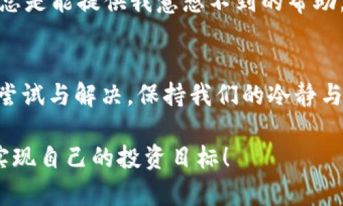   解决TP钱包电脑版无法打开的问题：实用技巧与建议 / 
 guanjianci TP钱包, 钱包打不开, 技巧建议 /guanjianci 

引言
在数字货币飞速发展的今天，钱包作为存储和管理虚拟资产的重要工具，已成为很多投资者的必备软件。然而，有时候我们可能会遭遇到“TP钱包电脑版打不开”的情况，这种挫败感常常让人心灰意冷。作为一个曾经也遇到过类似问题的人，我深知那种焦虑与不安。为了帮助大家克服这一麻烦，本文将分享一些实用的技巧和建议，让我们一起来解决这个令人困扰的问题。

检查系统要求
首先，我们要知道任何软件都有自己的系统要求。在我第一次尝试使用TP钱包电脑版时，正是因为我的电脑配置达不到最低要求，导致了软件无法正常运行。查看官方文档，确认你所使用的操作系统、CPU、RAM等硬件是否满足TP钱包的要求，确保你的电脑环境适合运行该软件。

更新软件版本
软件版本过低也是一个常见问题。我记得有一次，我的一个朋友因为不及时更新TP钱包，导致在需要进行交易时，软件直接崩溃。定期检查软件是否有更新，并及时下载和安装，这不仅能解决一些已知bug，还能让你享受到更多的安全性和新功能。无论你是通过官网下载还是通过其他途径获取软件，都应该确保是在官方网站上进行下载。

网络连接问题
网络连接不稳定也可能是导致TP钱包打不开的原因之一。尤其是在使用Wi-Fi的情况下，信号弱或不稳定时，软件极有可能无法正常启动。记得有一次，我在咖啡厅使用TP钱包时，因网络不畅而无法打开，这让我感到非常沮丧。因此，建议你在确保连接良好的网络时再尝试打开钱包。如果网络问题持续存在，可以尝试更改网络设置或重启路由器。

防火墙和安全软件设置
我们常常忽视电脑自带的防火墙或第三方安全软件的影响。有时，防火墙会误拦截TP钱包，导致软件无法启动。我有过这样的经历，禁用防火墙后，软件才能正常运作。当然，这样做存在一定的安全风险，因此建议在关闭防火墙后尽快重新启用，并考虑在防火墙设置中添加TP钱包的例外。

清除缓存和数据
就像我们的手机需要定期清理缓存，电脑上的软件也一样。长时间使用TP钱包可能会导致软件积累大量缓存数据，从而影响运行。每当我察觉到软件运行变得缓慢时，清理缓存常常能从根本上解决问题。可以尝试卸载TP钱包并重新安装，同时确保删除所有相关缓存文件给软件一个“重生”的机会。

检查兼容性问题
有时候问题出在操作系统的兼容性上。尤其是新版软件在较旧的操作系统上运行时，常常会出现问题。记得有一次更新完Windows系统后，某些软件都出现了兼容性问题。你可以尝试右键点击TP钱包的图标，进入“属性”，选择“兼容性”选择你之前使用的系统版本，这样通常能解决很多启动问题。

寻求官方技术支持
如果经过以上步骤之后，TP钱包依然无法打开，那可能就是软件本身的问题。这时，安全有效的解决方案就是联系TP钱包的官方客服。每当我遇到复杂的问题时，官方支持总是能提供我意想不到的帮助。他们不仅能为你提供技术指导，还能根据你的反馈进行软件的和改进。

总结
掌握了这些技巧后，对于“TP钱包电脑版打不开”的难题，希望可以帮助到你。虽然在数字货币的世界里，每一次技术的挫折都可能带来焦虑，但我们可以通过不断的学习、尝试与解决，保持我们的冷静与稳定。那么，别忘了在使用TP钱包的同时，时常备份你的虚拟资产，确保资产的安全。

经历过这些挑战，我更加坚定了对数字货币投资的信心。虽然有时会遇到麻烦，但解决问题的过程其实也是自我成长的一部分。希望大家也能在这条路上越走越顺，早日实现自己的投资目标！