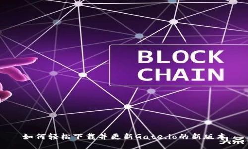 如何轻松下载并更新Gate.io的新版本