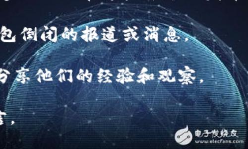 关于“MY钱包”是否倒闭的问题，我没有最新的信息，因为我的知识更新到2023年10月。不过，你可以通过以下几种途径来验证MY钱包的状态：

1. **官方网站**: 访问MY钱包的官方网站，通常会有最新的公告和信息。
   
2. **社交媒体**: 查看MY钱包的官方社交媒体账号，许多企业会在这些平台上发布最新消息和动态。

3. **新闻报道**: 搜索相关新闻，看看是否有关于MY钱包倒闭的报道或消息。

4. **用户社区**: 访问用户社区或论坛，用户们在这里分享他们的经验和观察。

请确保从可信的来源获取信息，以避免误解或错误的传言。